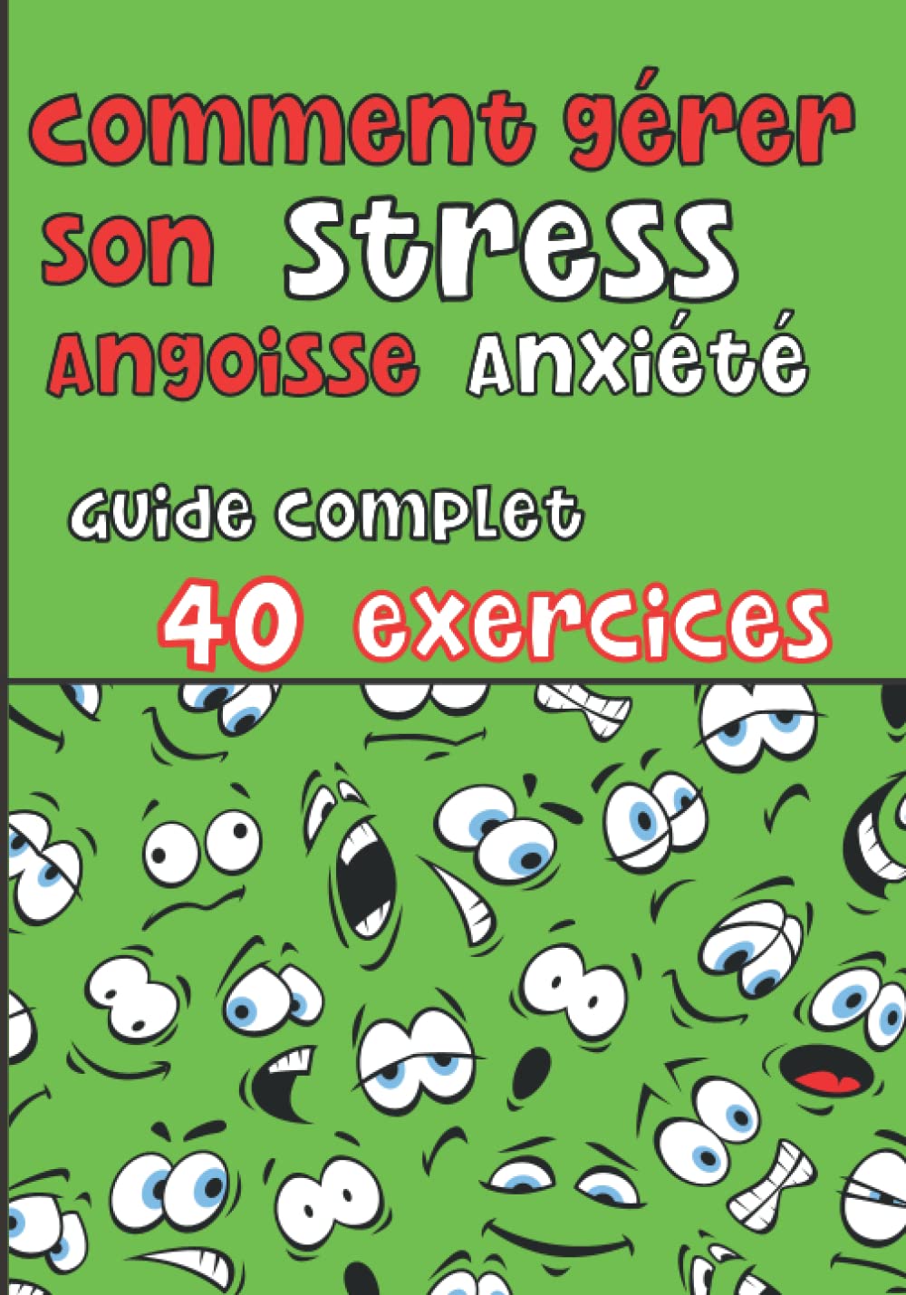 Comment gérer son Stress, Angoisse, Anxiété - Guide complet 40 exercices: Guide pratique avec exercices pour se débarasser de ces émotions qui vous grugent book