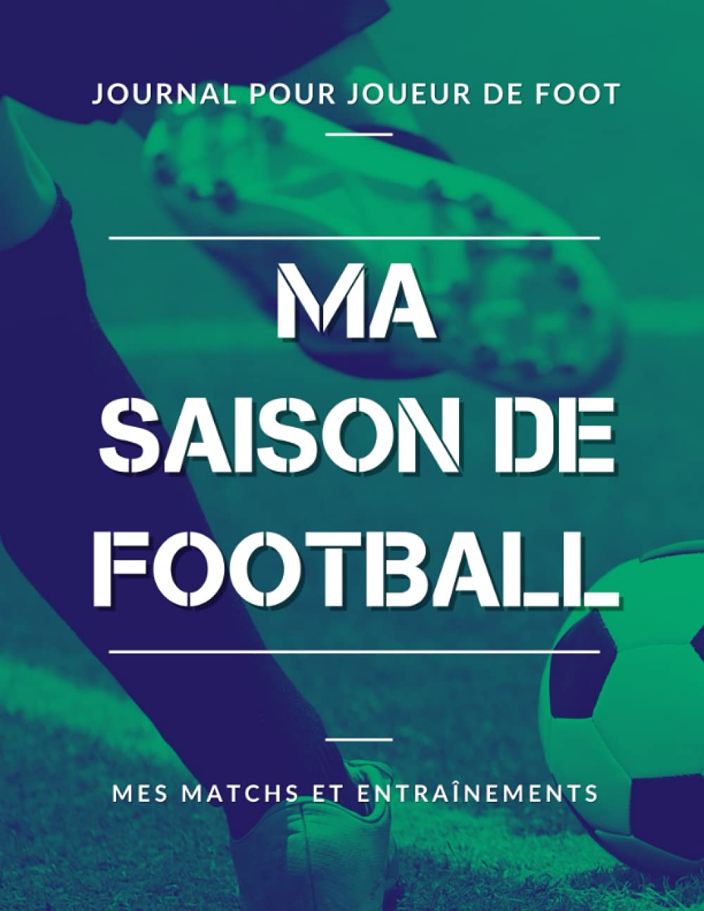 Ma Saison de Football, Mes Matchs et Entraînements, Journal pour Joueur de Foot: Livre de Foot pour Garçon, Enfant, Ado | Grand Format book