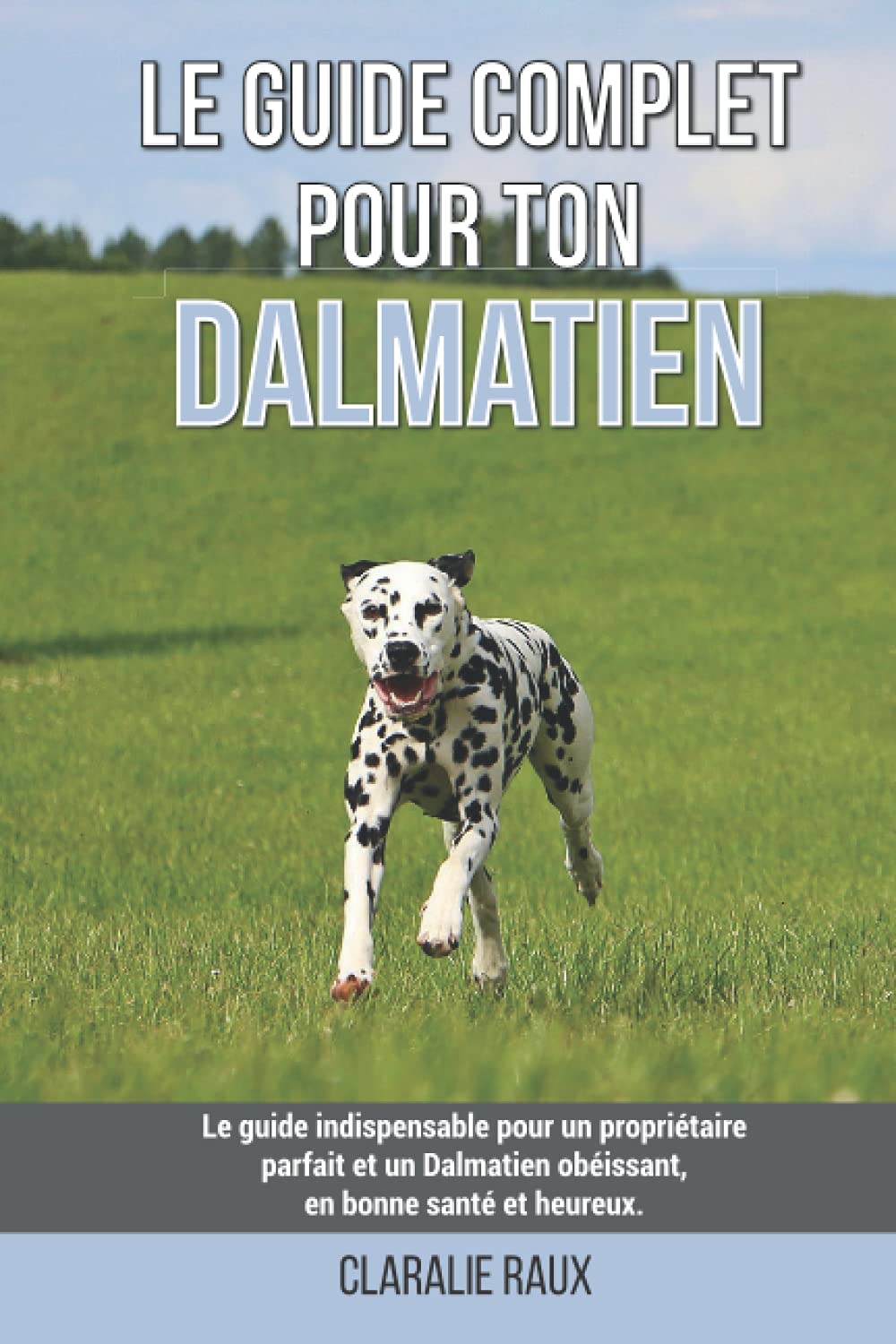 Le guide complet pour ton Dalmatien: Le guide indispensable pour un propriétaire parfait et un Dalmatien obéissant, en bonne santé et heureux. Pets