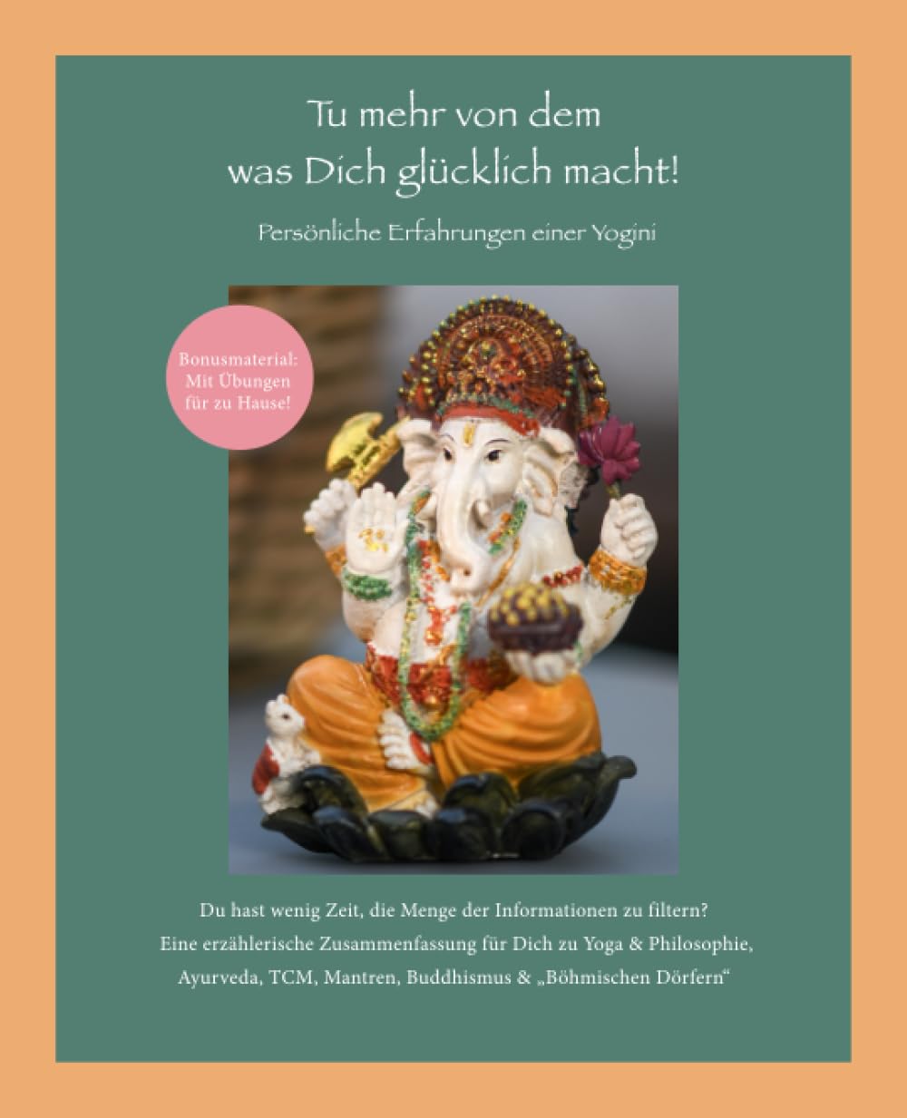 Tu mehr von dem was Dich glücklich macht! Persönliche Erfahrungen einer Yogini: Du hast wenig Zeit, die Menge der Informationen zu filtern? Eine ... Ayurveda, TCM, Mantren, Buddhismus & mehr Health, Nutrition & Fitness
