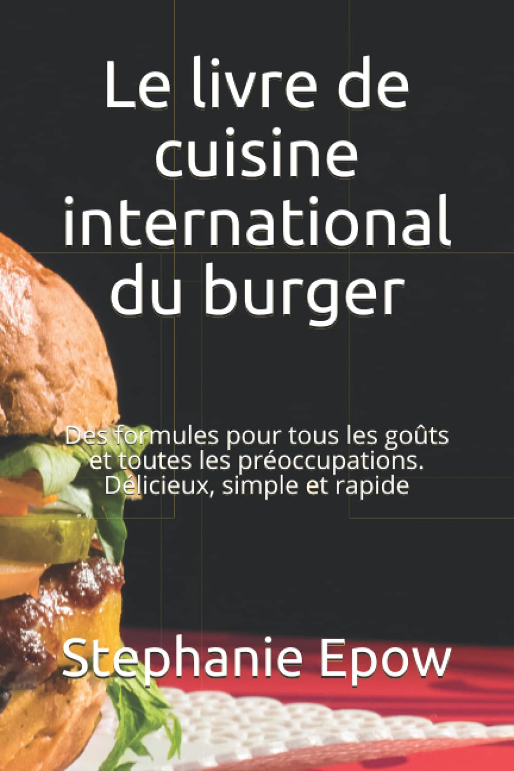Le livre de cuisine international du burger: Des formules pour tous les goûts et toutes les préoccupations. Délicieux, simple et rapide Cooking & Enjoying
