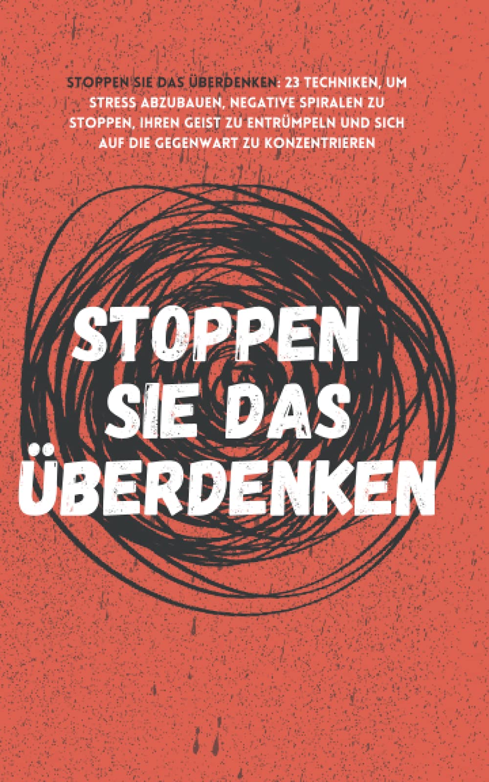 Stoppen Sie das Überdenken: 23 Techniken, um Stress abzubauen, negative Spiralen zu stoppen, Ihren Geist zu entrümpeln und sich auf die Gegenwart zu konzentrieren (The Path to Calm, Band 7) Psychology