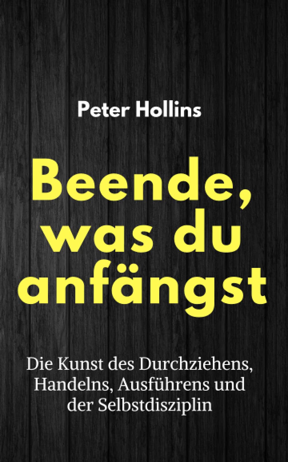 Beende, was du anfängst: Die Kunst des Durchziehens, Handelns, Ausführens und der Selbstdisziplin (Peter Hollins Deutsch, Band 3) Psychology