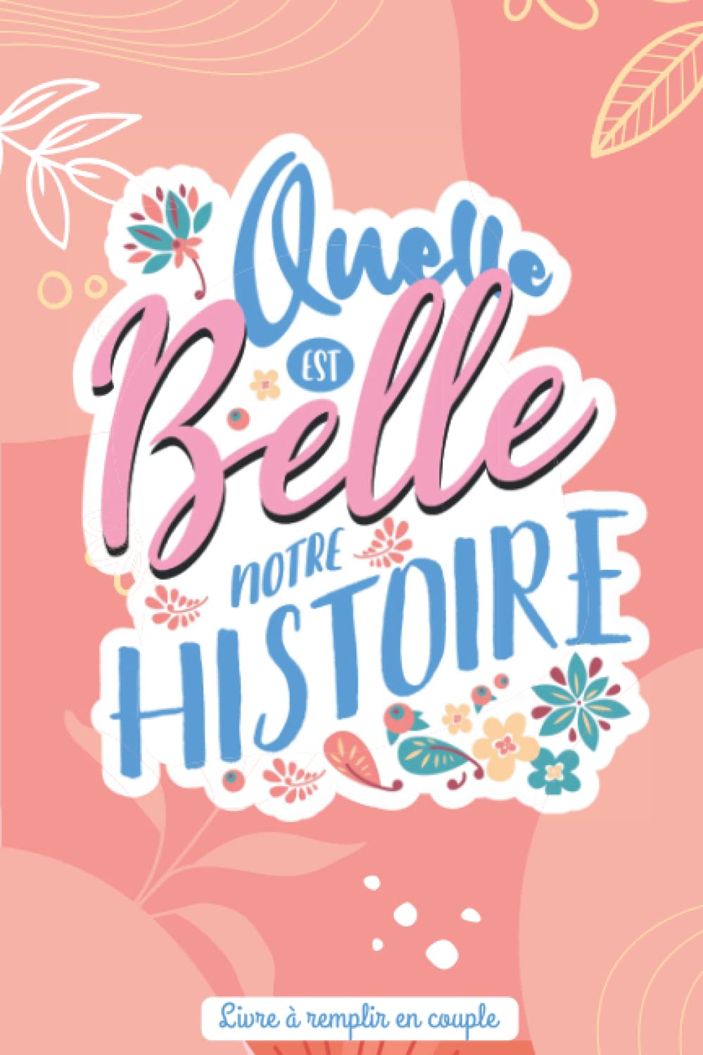 Quelle est belle notre histoire! Livre à remplir en couple: Tout sur nous et notre histoire d'amour | Idée cadeau original pour mariage, anniversaire, noël | Carnet à remplir à deux book