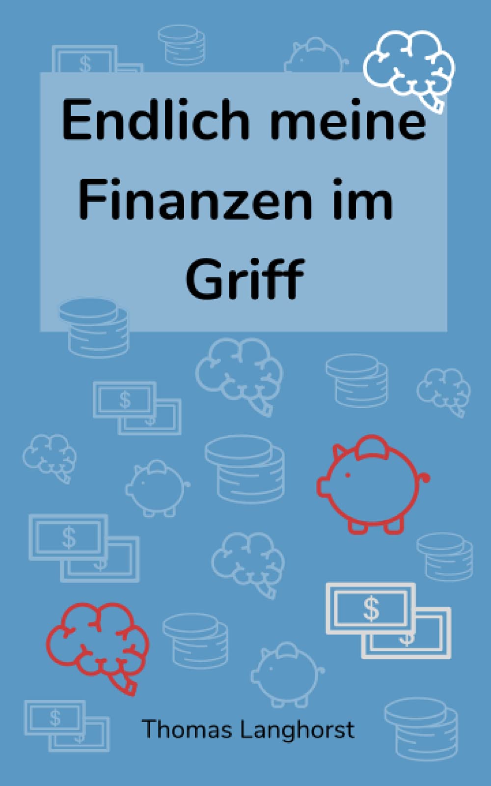Endlich meine Finanzen im Griff: Die Schritt für Schritt Anleitung für ein finanziell sorgloses Leben Business, Finance & Career