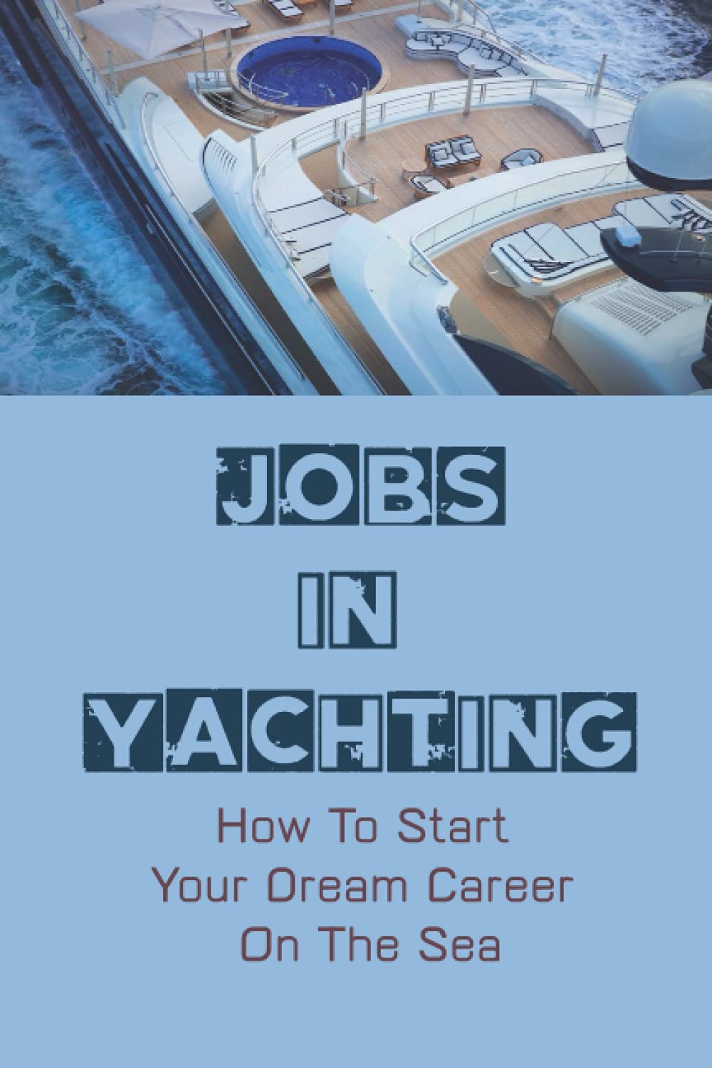 Jobs In Yachting: How To Start Your Dream Career On The Sea: The Life Of A Yachtie Business, Finance & Career