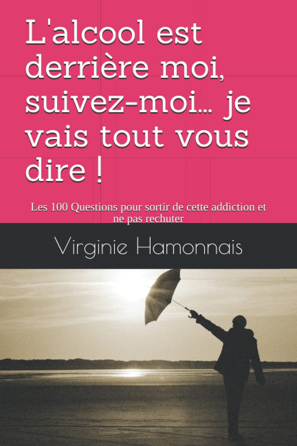 L'alcool est derrière moi, suivez-moi... je vais tout vous dire !: Les 100 Questions pour sortir de cette addiction et ne pas rechuter book