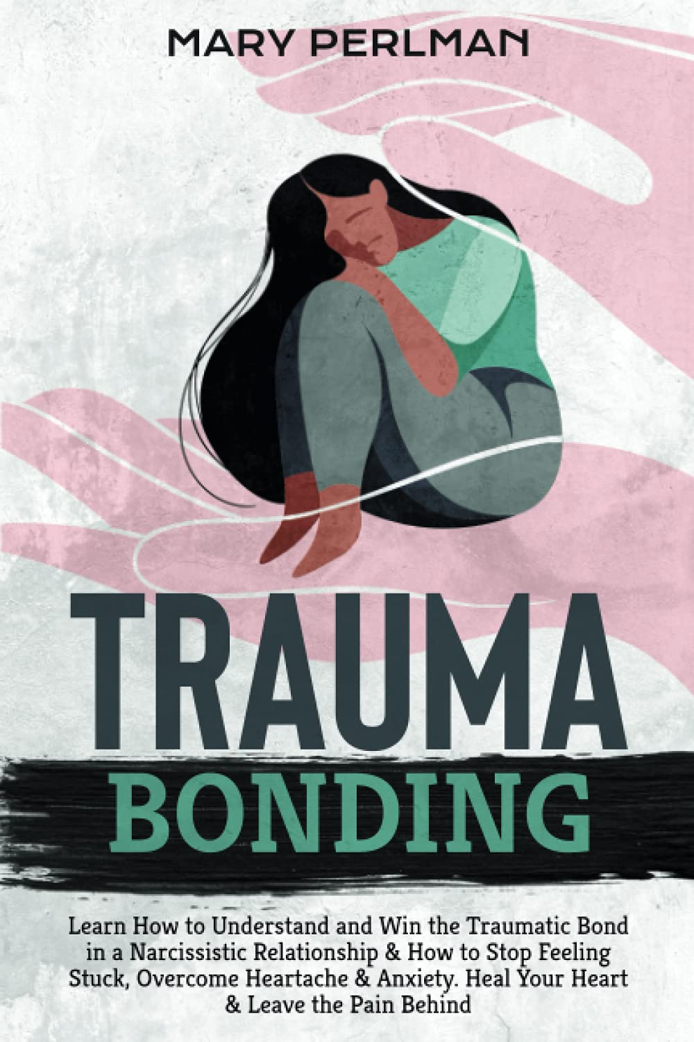 Trauma Bonding: Learn How to Understand and Win the Traumatic Bond in a Narcissistic Relationship & How to Stop Feeling Stuck, Overcome Heartache & Anxiety. Heal Your Heart & Leave the Pain Behind Partnership & Love