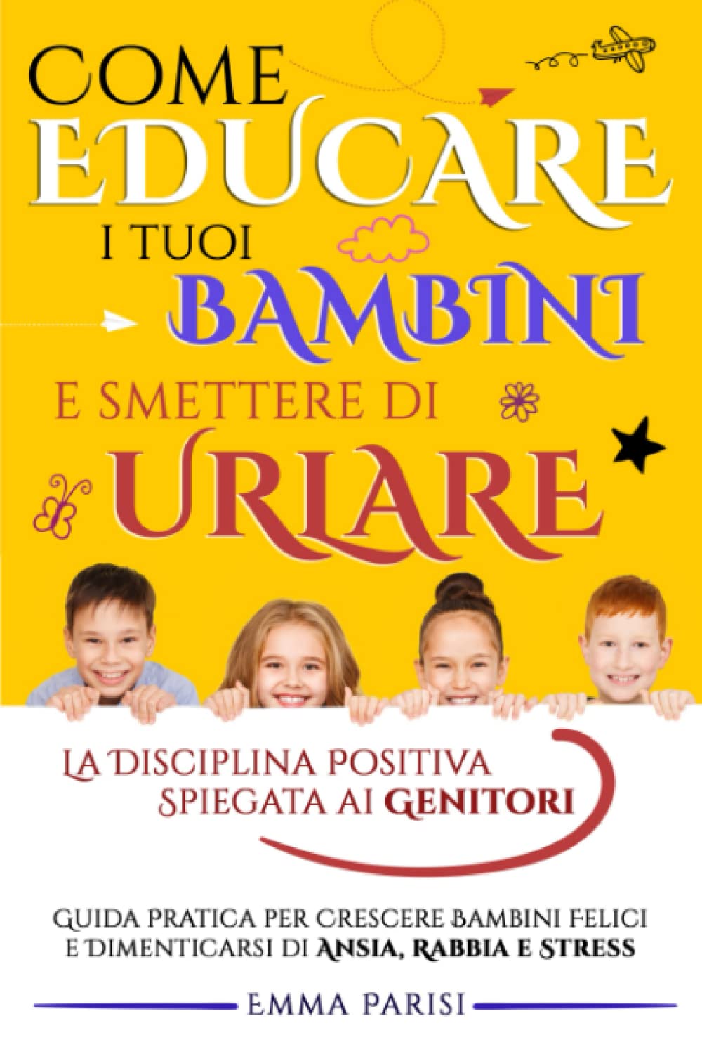 Come Educare i Tuoi Bambini e Smettere di Urlare: La Disciplina Positiva Spiegata ai Genitori. Guida Pratica per Crescere Bambini Felici e Dimenticarsi di Ansia, Rabbia e Stress book