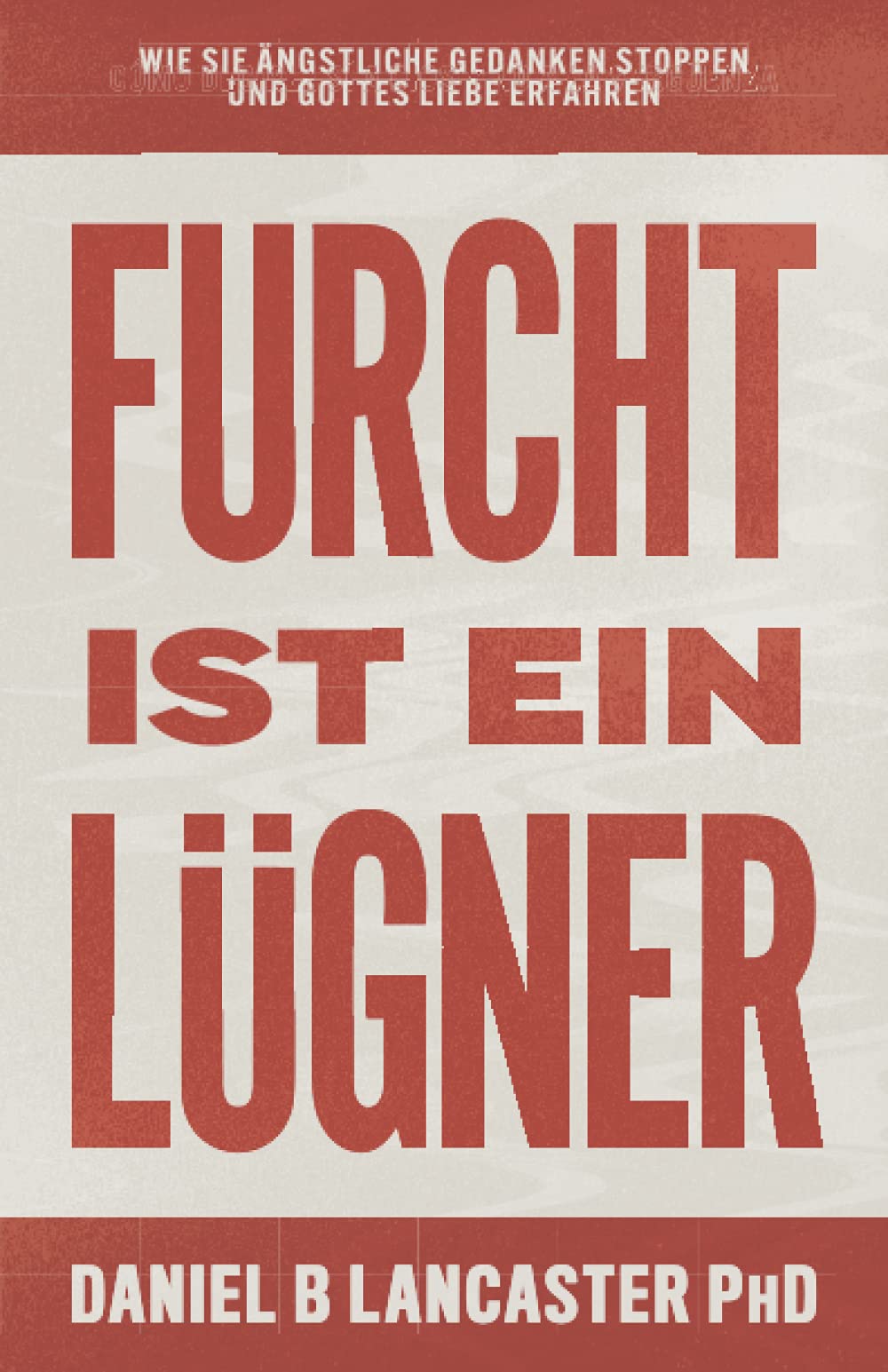 Furcht ist ein Lügner: Wie du ängstliche Gedanken stoppst und Gottes Liebe erfährst (Christlicher Selbsthilfe Ratgeber) Religion & Esotericism