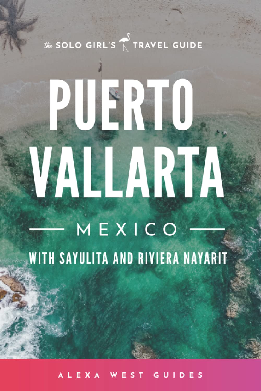 Puerto Vallarta, Mexico with Sayulita and Riviera Nayarit: The Solo Girl's Travel Guide (Full-Color) Travel Guides