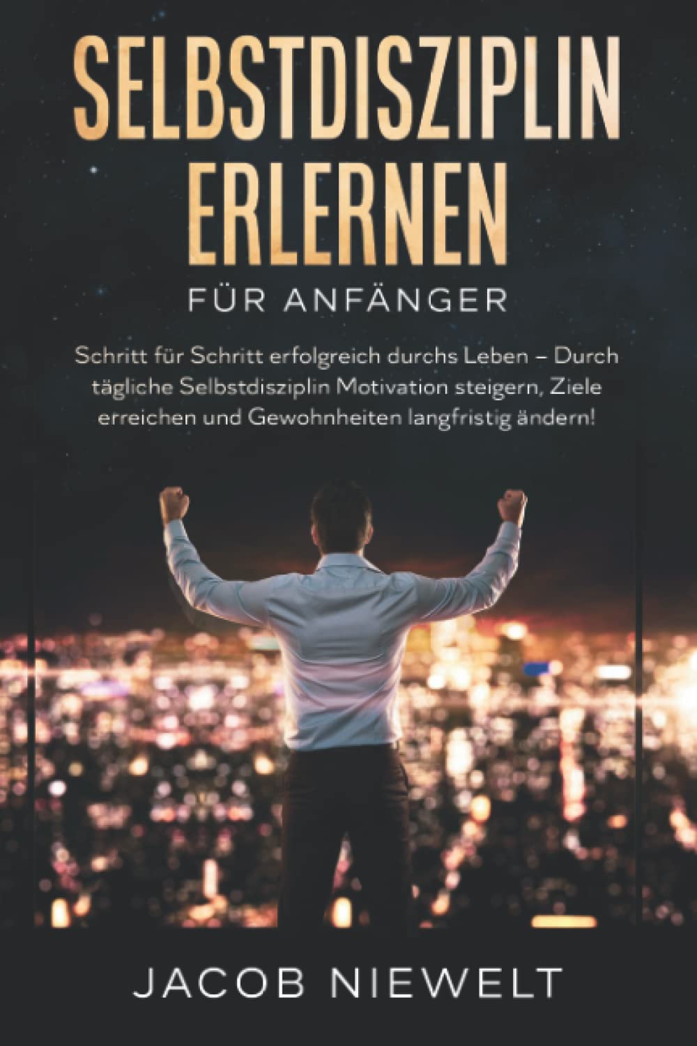 Selbstdisziplin erlernen für Anfänger: Schritt für Schritt erfolgreich durchs Leben – Durch tägliche Selbstdisziplin Motivation steigern, Ziele erreichen und Gewohnheiten langfristig ändern! Business, Finance & Career