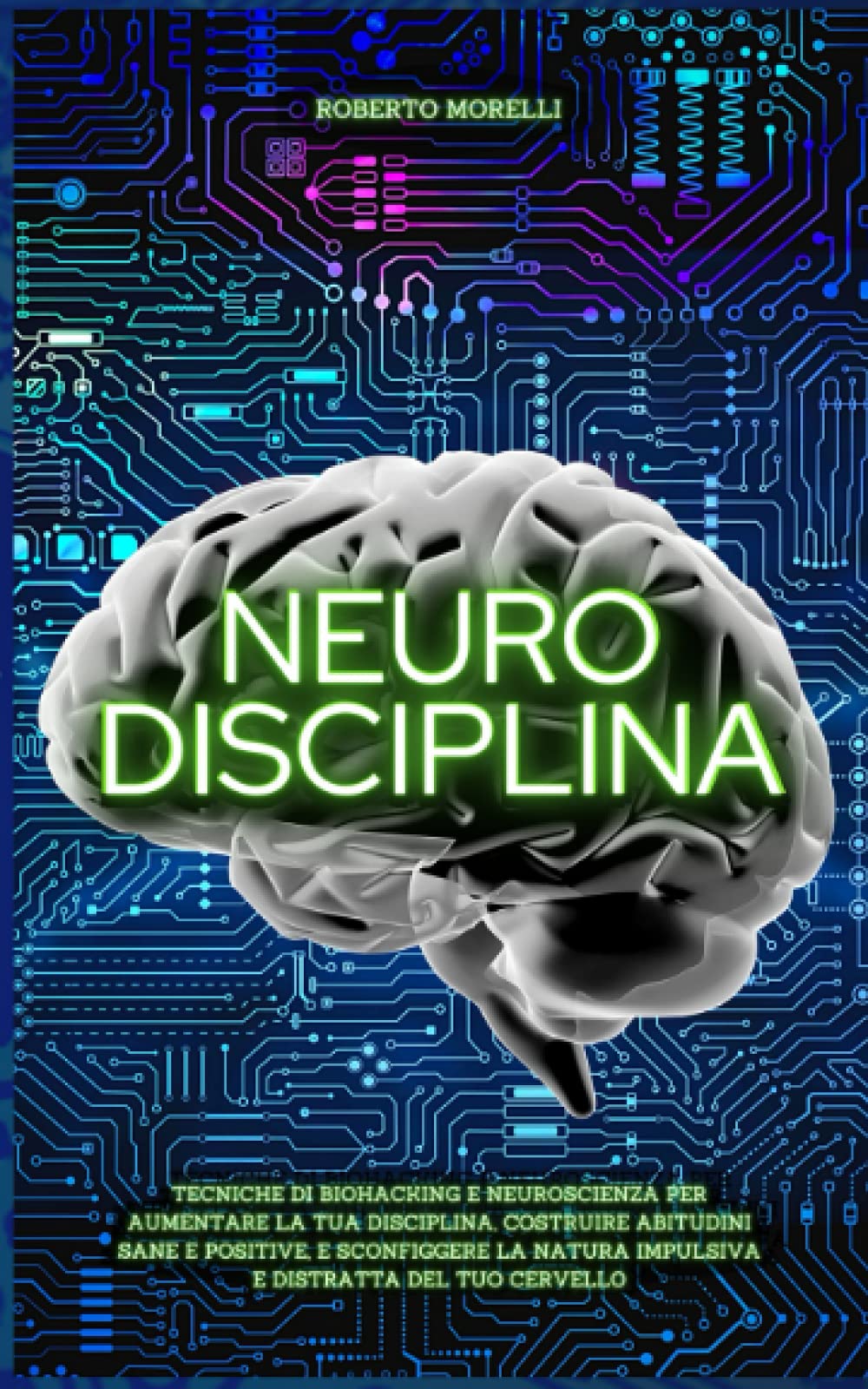 NEURO DISCIPLINA: Tecniche di Biohacking e Neuroscienza per aumentare la tua disciplina, costruire abitudini sane e positive, e sconfiggere la natura ... tuo cervello (Cervello Senza Limiti, Band 2) Psychology