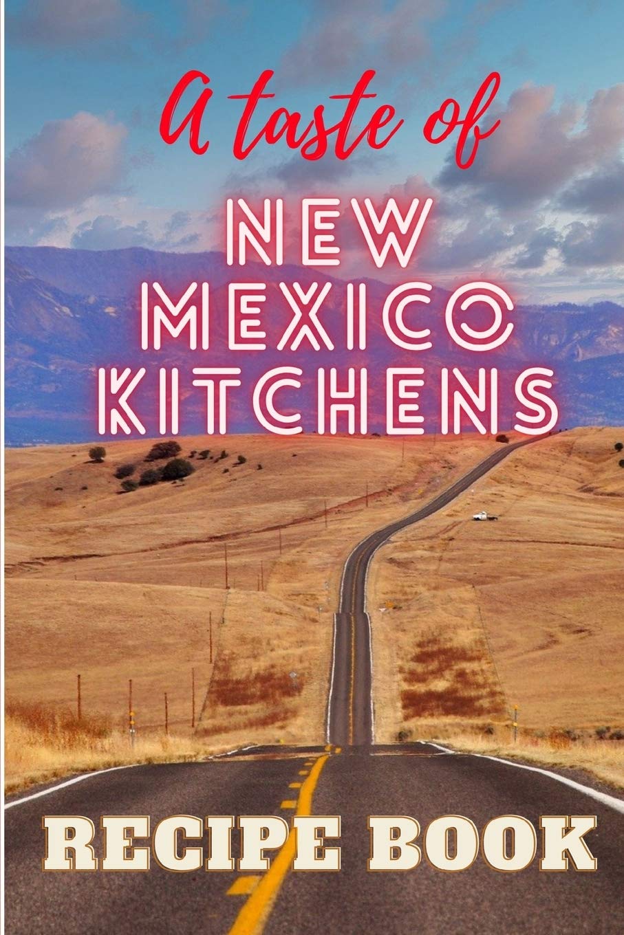 A taste of New Mexico Kitchens: A book with 77 delicious classical New Mexican Recipes, from Main Courses to Desserts, from Chile to Burritos, from Breads to Drinks Cooking & Enjoying
