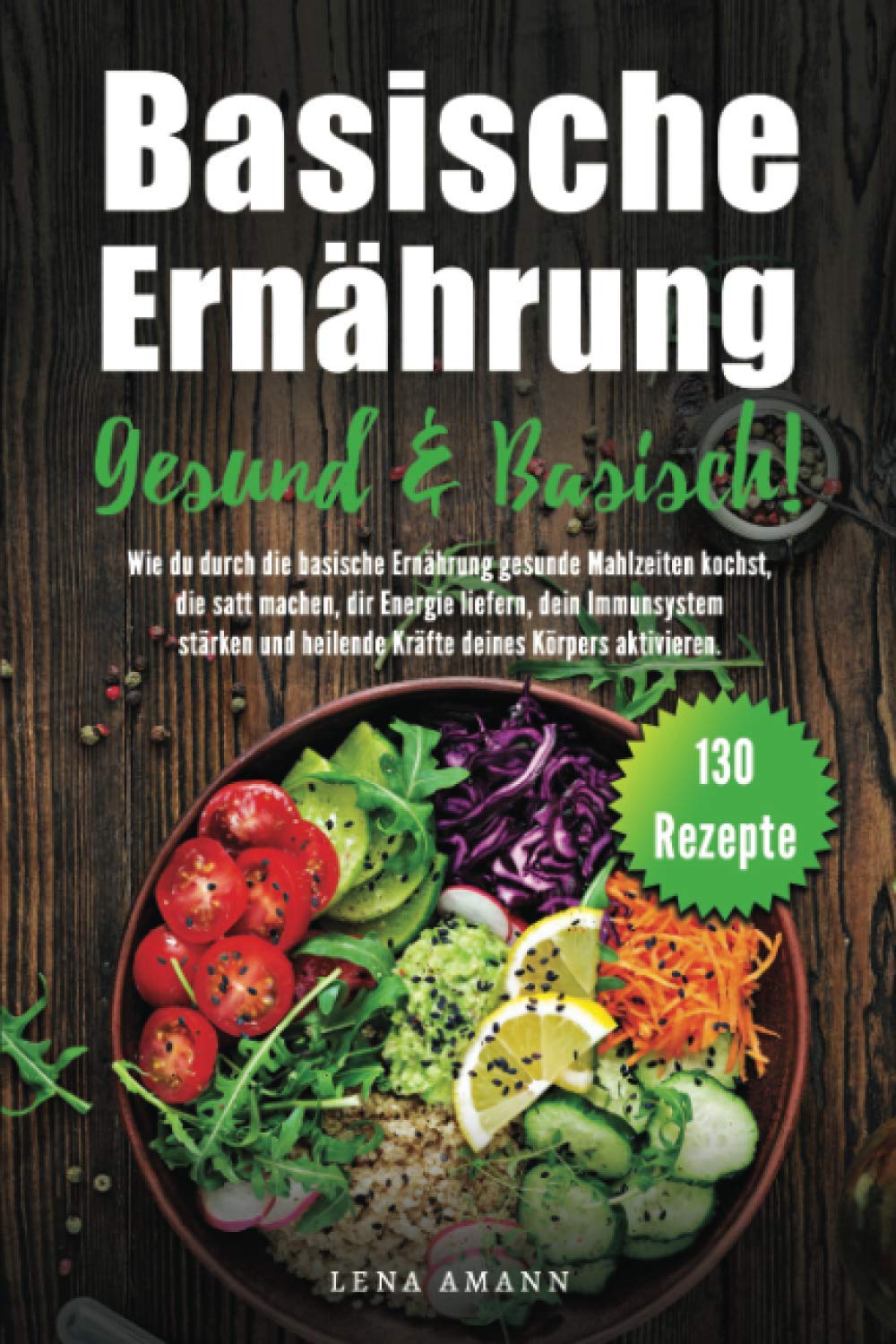 Basische Ernährung: Gesund & Basisch 130 Rezepte. Wie Du durch die basische Ernährung gesunde Mahlzeiten kochst, die satt machen, dir Energie liefern, und dein Immunsystem stärken Health, Nutrition & Fitness