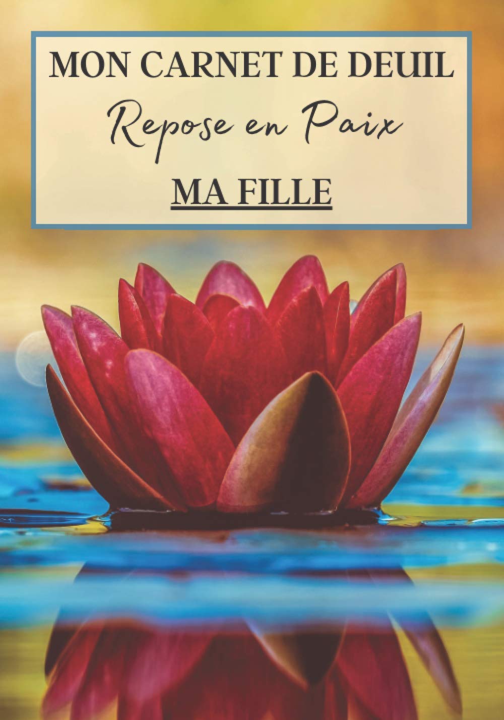 Mon Carnet de Deuil Repose en Paix Ma Fille: Livre de deuil à remplir pour noter ces mémoires, souvenirs, émotions etc afin de gérer la perte d'un ... famille...) pour se sentir mieux | 120 jours book