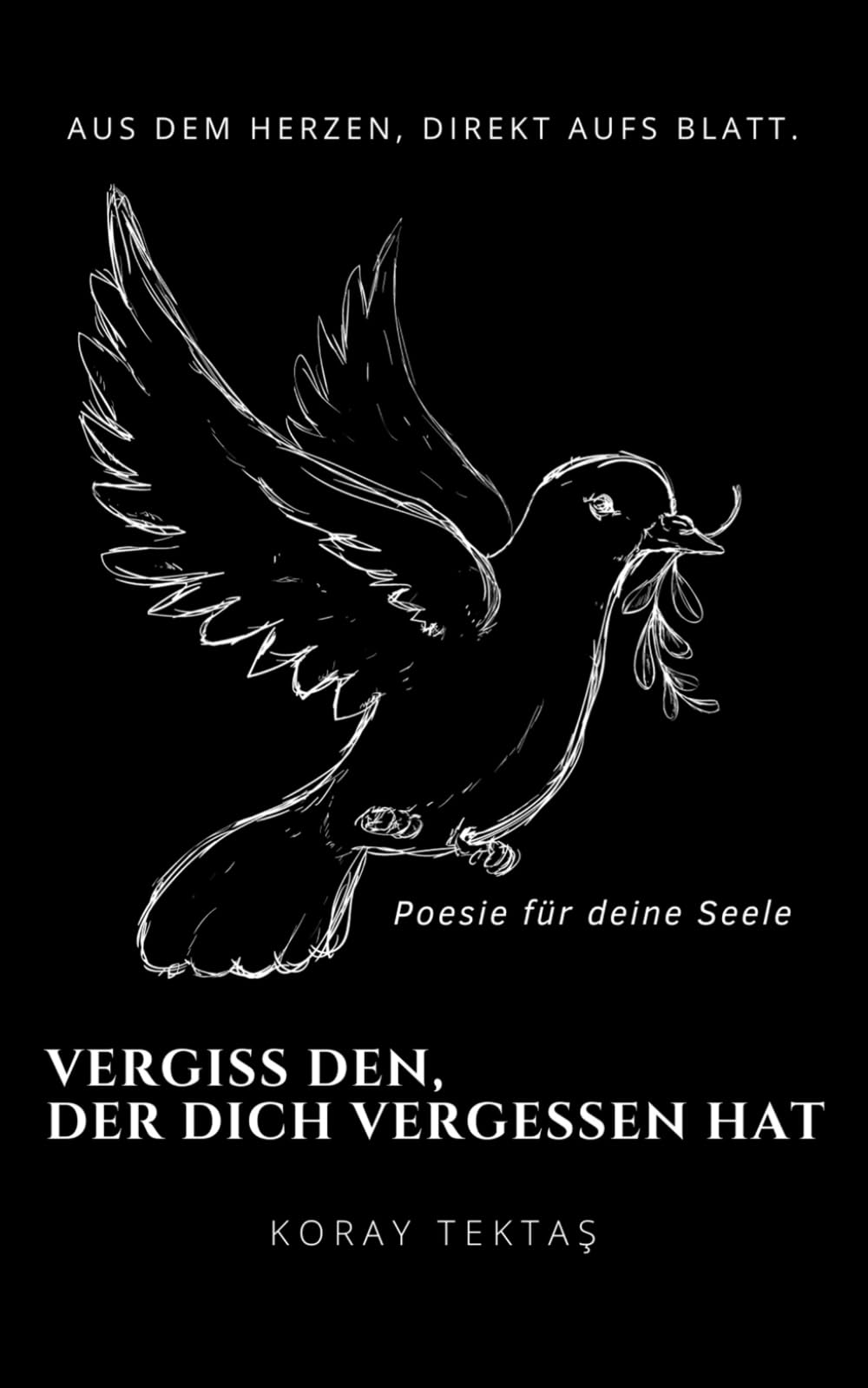 Vergiss den, der dich vergessen hat: Texte und Zitate von Koray Tektas (Poesie für deine Seele) Poetry