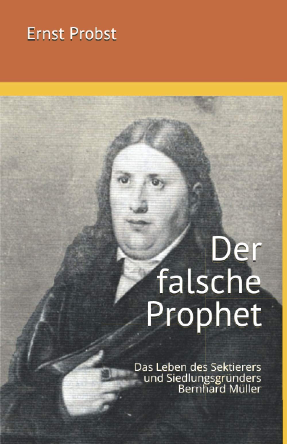 Der falsche Prophet: Das Leben des Sektierers und Siedlungsgründers Bernhard Müller (Bücher und Taschenbücher mit Biographien von Mannern und Frauen) Politics & Society