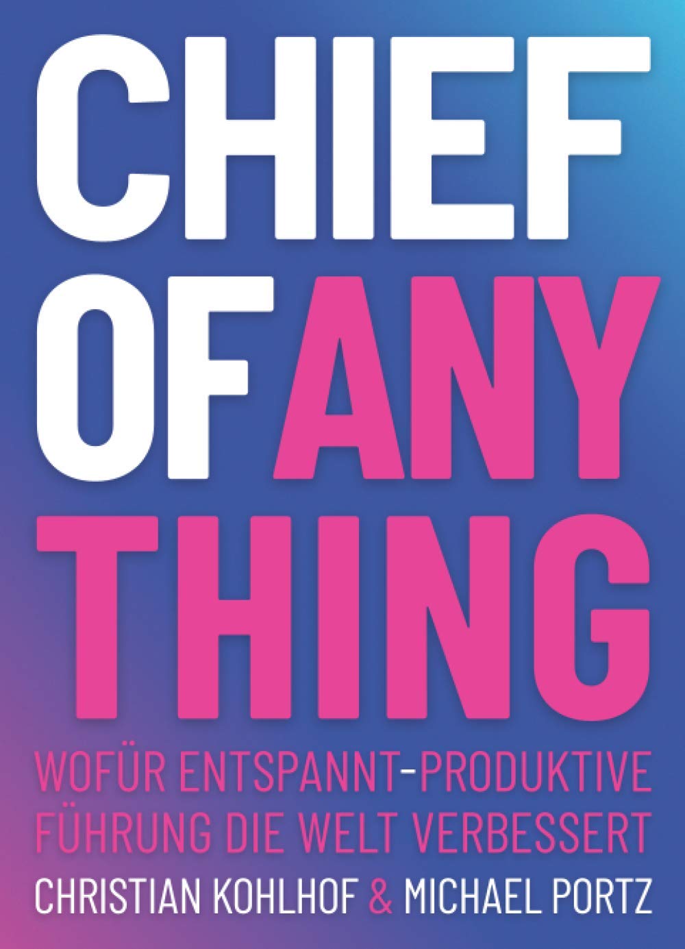 CHIEF OF ANYTHING: Wofür entspannt-produktive Führung die Welt verbessert Business, Finance & Career