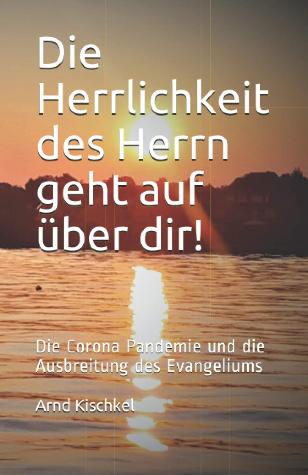 Die Herrlichkeit des Herrn geht auf über dir!: Die Corona Pandemie und die Ausbreitung des Evangeliums Religion & Esotericism