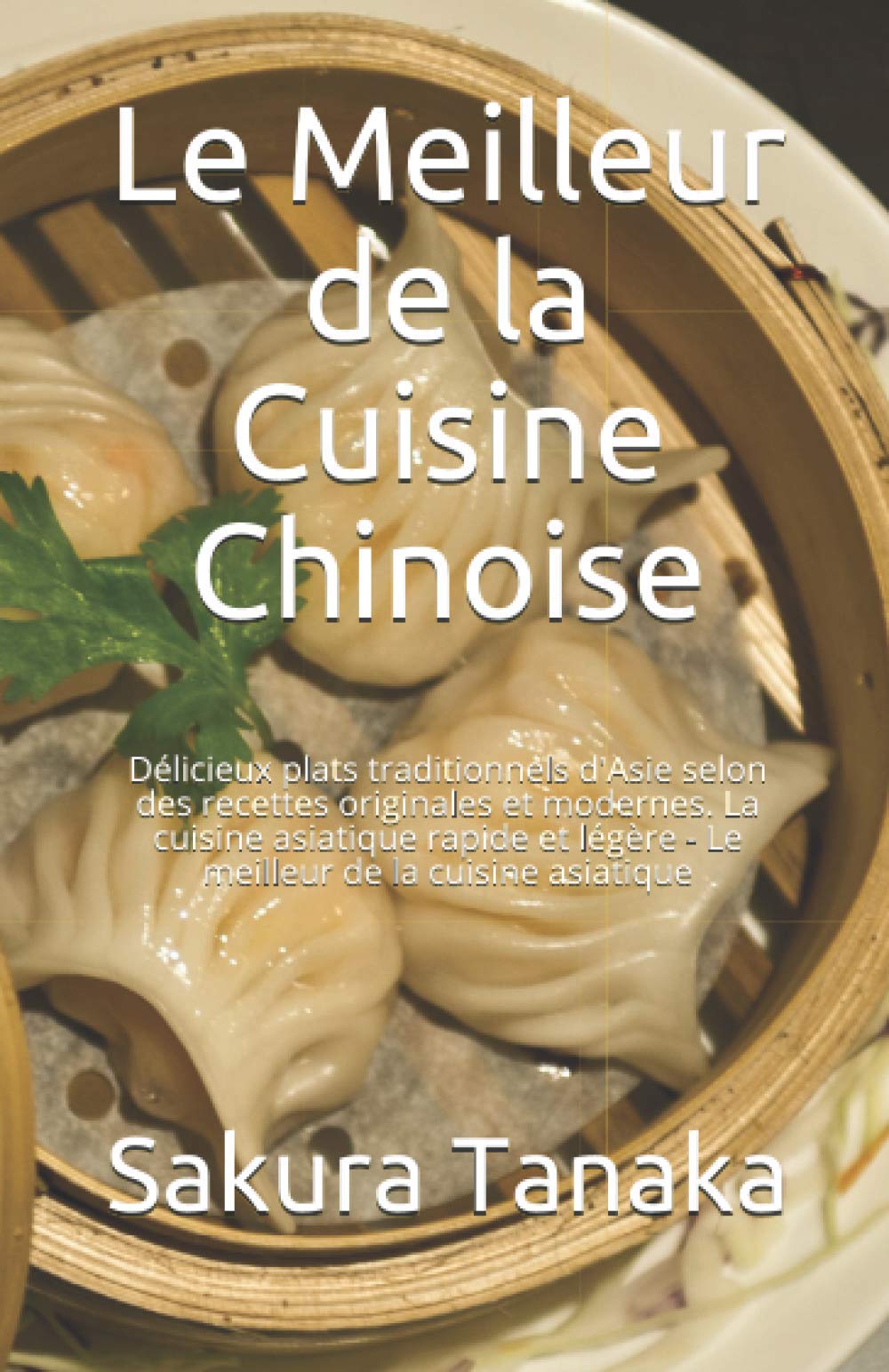 Le Meilleur de la Cuisine Chinoise: Délicieux plats traditionnels d'Asie selon des recettes originales et modernes. La cuisine asiatique rapide et légère - Le meilleur de la cuisine asiatique book