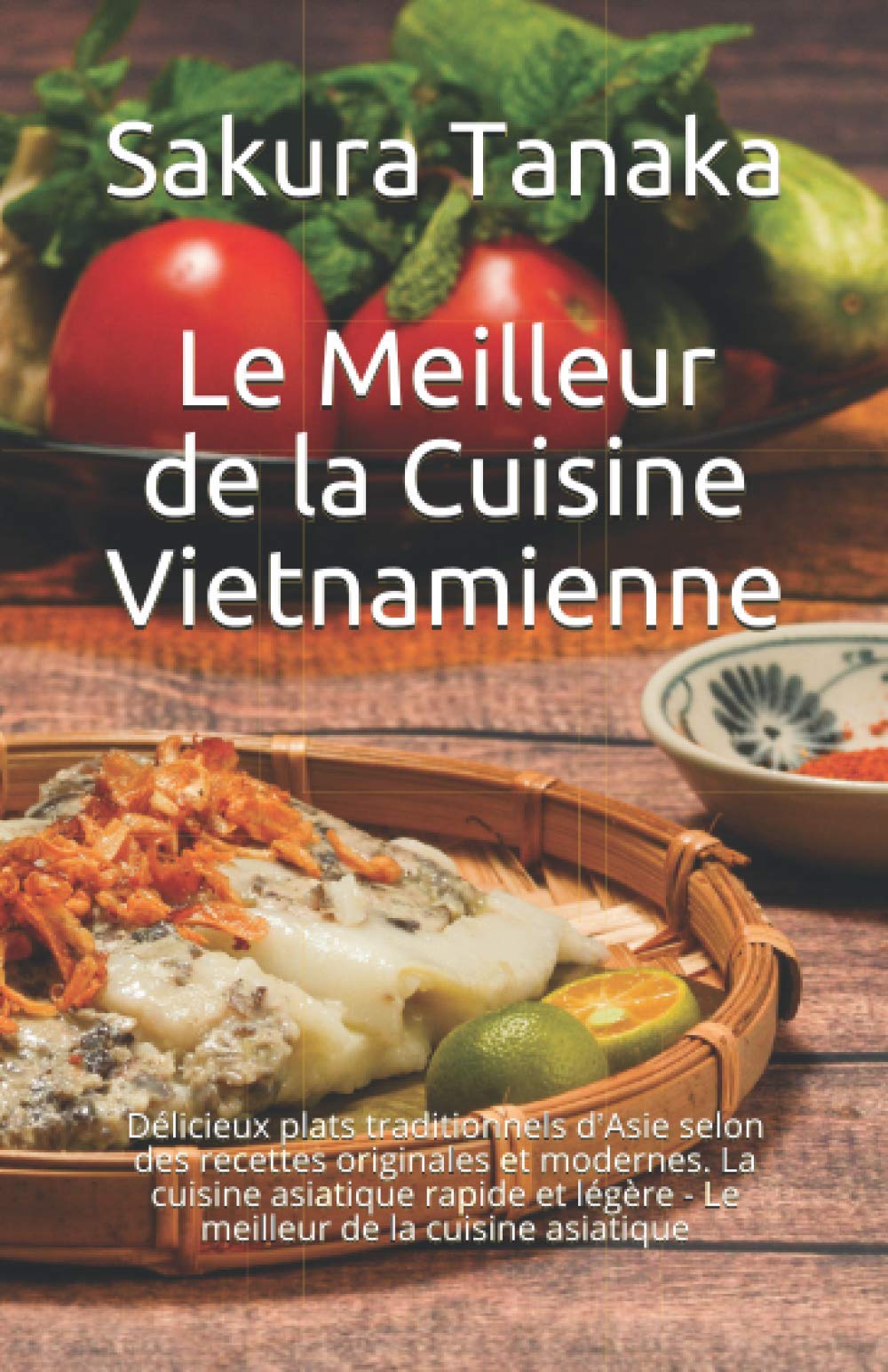 Le Meilleur de la Cuisine Vietnamienne: Délicieux plats traditionnels d'Asie selon des recettes originales et modernes. La cuisine asiatique rapide et légère - Le meilleur de la cuisine asiatique Cooking & Enjoying