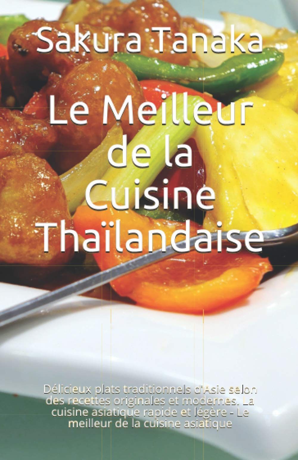 Le Meilleur de la Cuisine Thaïlandaise: Délicieux plats traditionnels d'Asie selon des recettes originales et modernes. La cuisine asiatique rapide et légère - Le meilleur de la cuisine asiatique book
