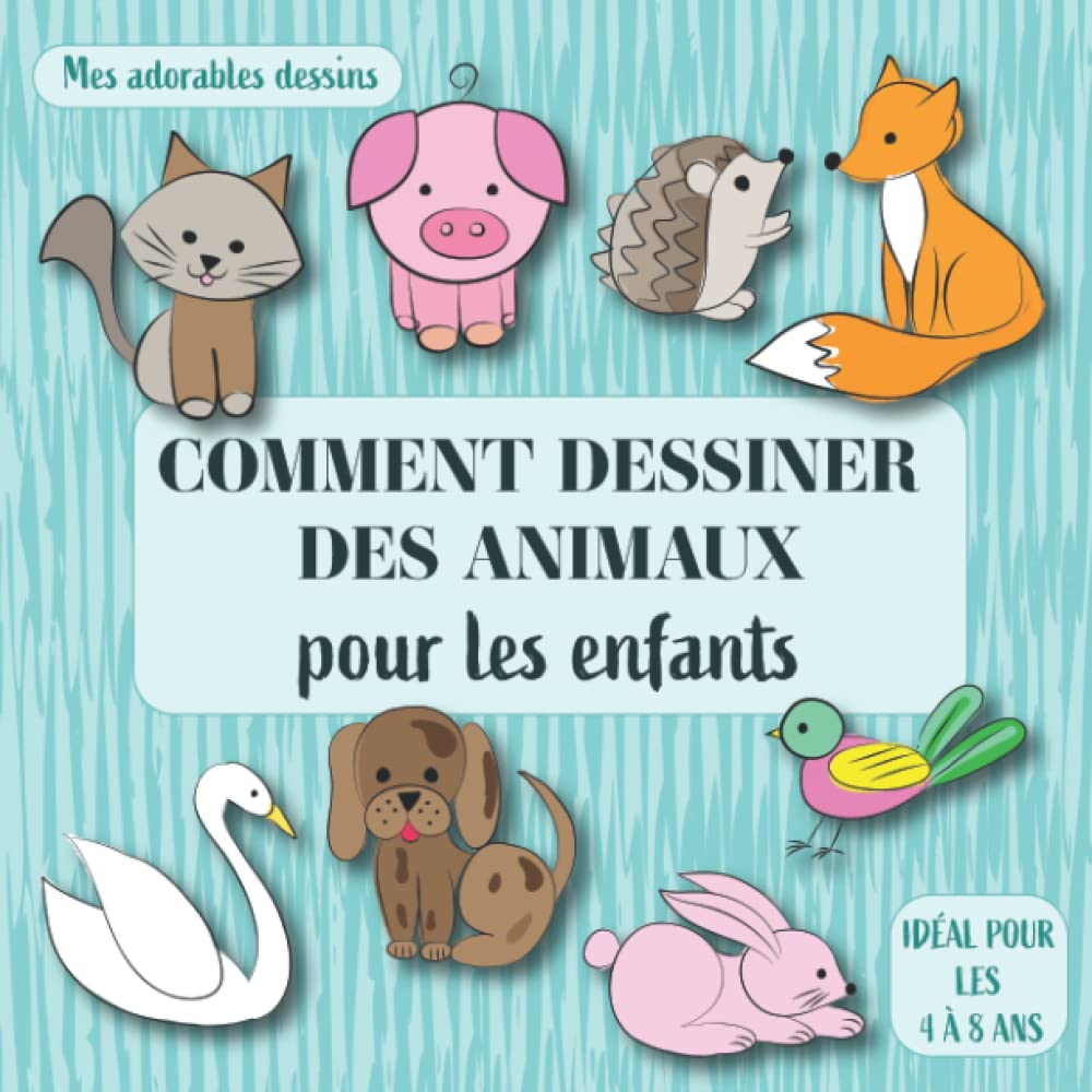 Comment dessiner des animaux pour les enfants: Mes adorables dessins. Idéal pour les 4 à 8 ans. Non-fiction