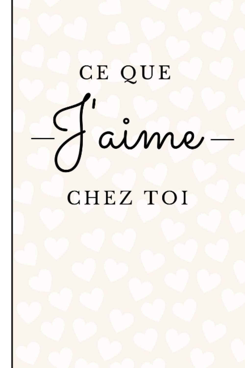 CE QUE J'AIME CHEZ TOI: UN CARNET A REMPLIR ET À OFFRIR A SON AMOUREUX / AMOUREUSE | 30 PAGES AU FORMAT 15,24 cm x 22,86 cm book