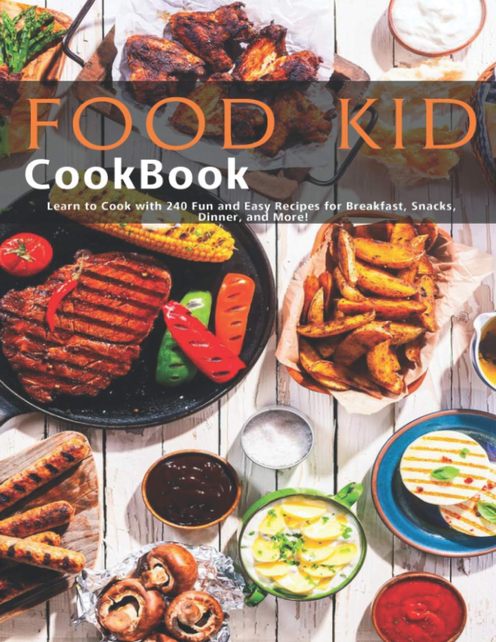 Food Kid Cookbook: Learn to Cook with 240 Fun and Easy Recipes for Breakfast, Snacks, Dinner, and More! Parents & Children