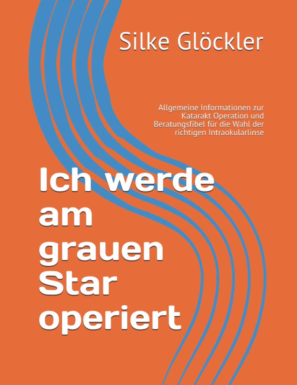 Ich werde am grauen Star operiert: Allgemeine Informationen zur Katarakt Operation und Beratungsfibel für die Wahl der richtigen Intraokularlinse Medicine