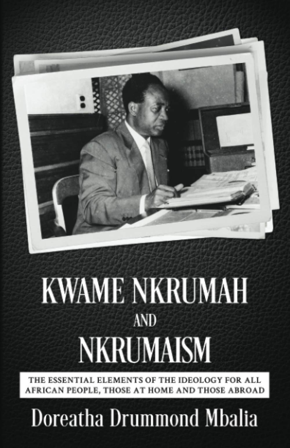 Kwame Nkrumah and Nkrumaism: The Essential Elements of the Ideology for All African People, Those at Home and Those Abroad Politics & History