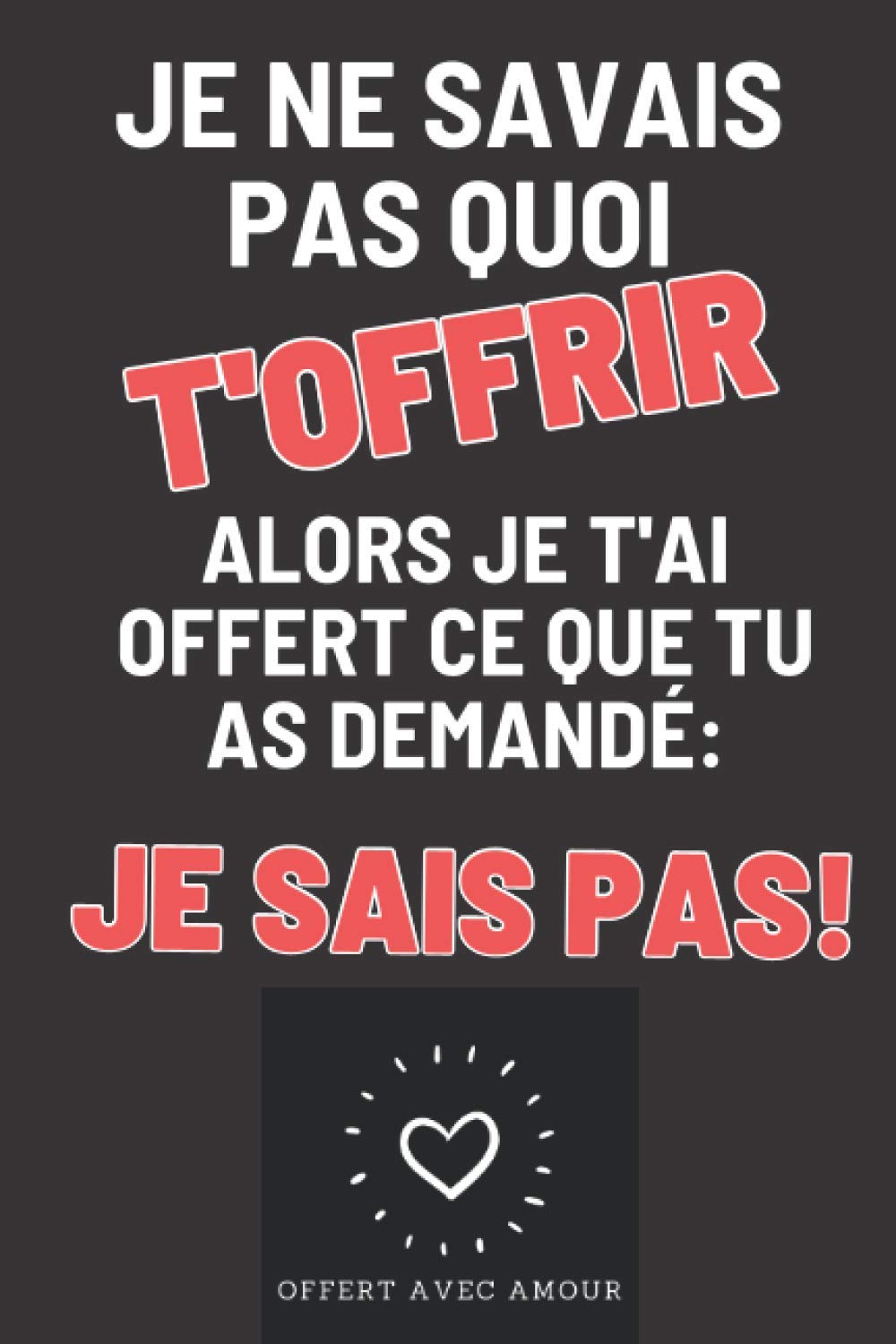 Je ne savais pas quoi t'offrir alors je t'ai offert ce que tu as demandé: je sais pas!: Idée cadeau à offrir quand la personne répond "je sais pas" ... comme cadeau d'anniversaire ou de Noel! book