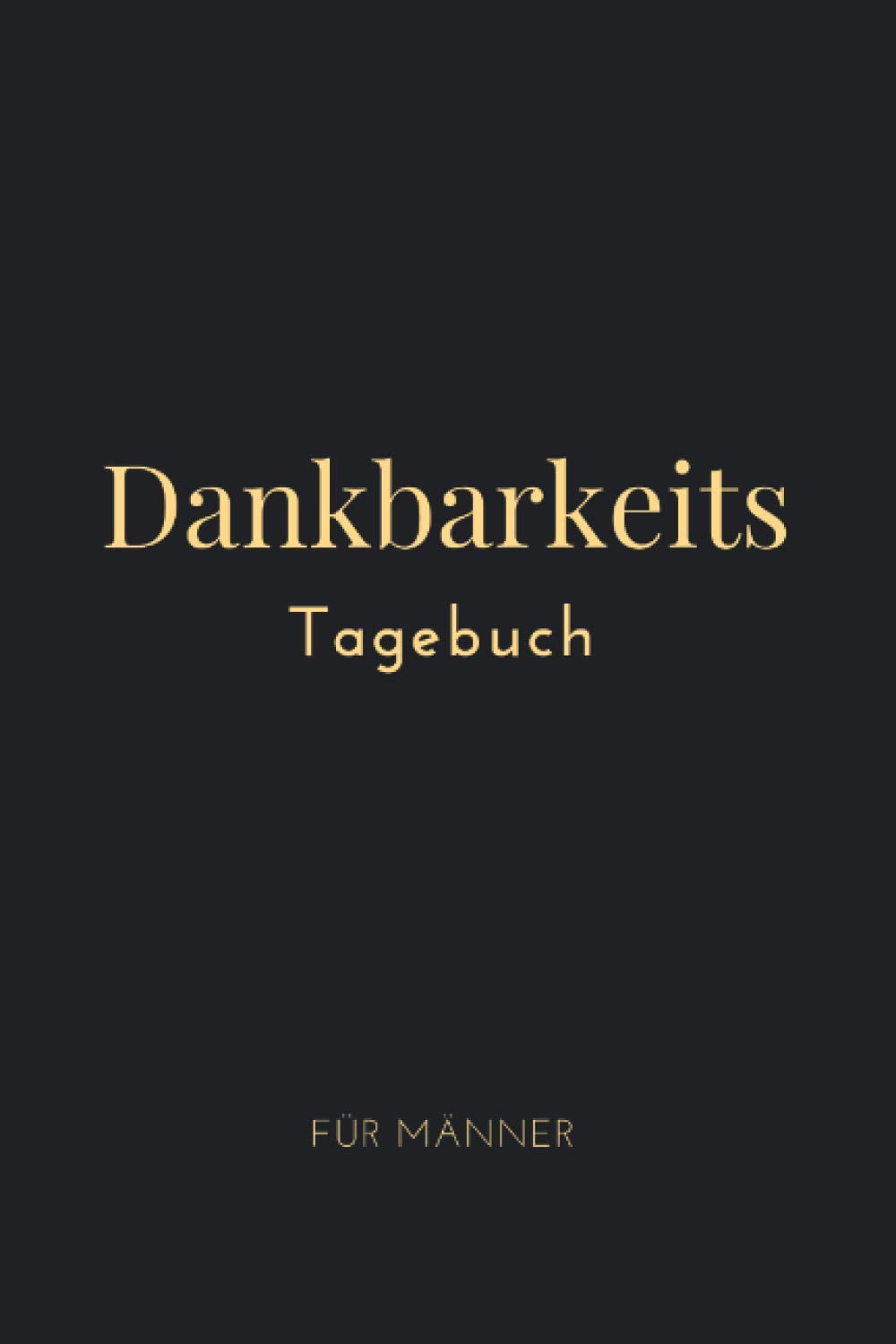 Dankbarkeits Tagebuch Für Männer: Dankbarkeitstagebuch - Für Deine Tägliche Dankbarkeits- und Achtsamkeitspraxis für Erwachsene - Zum Ausfüllen und Eintragen für mehr Motivation und Glück im Leben book