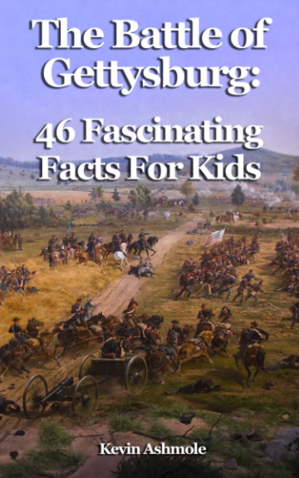 The Battle of Gettysburg: 46 Fascinating Facts For Kids: Facts About the Battle of Gettysburg Non-fiction