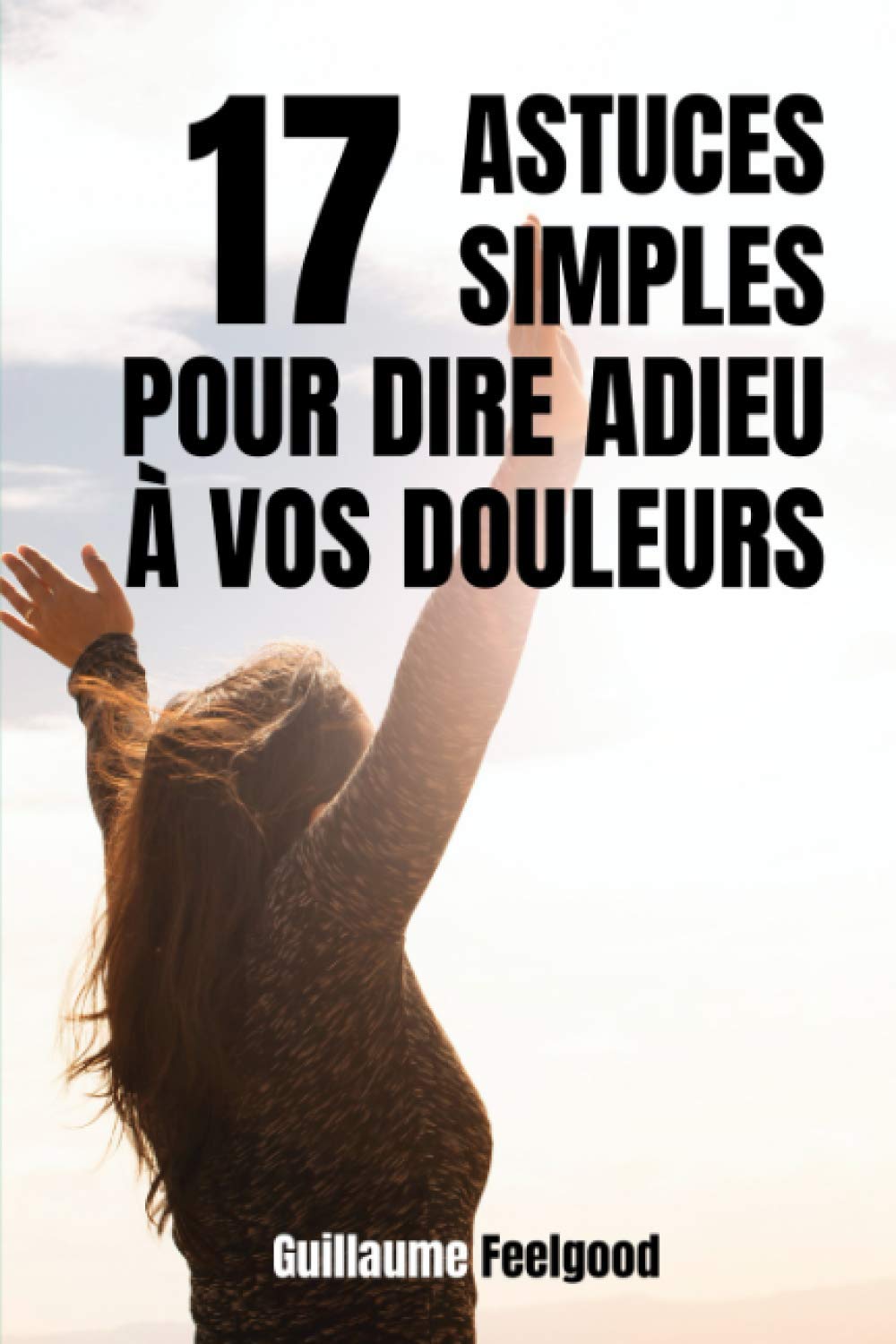 17 astuces simples pour dire adieu à vos douleurs: solutions naturelles pour traiter les douleurs chroniques Health, Nutrition & Fitness