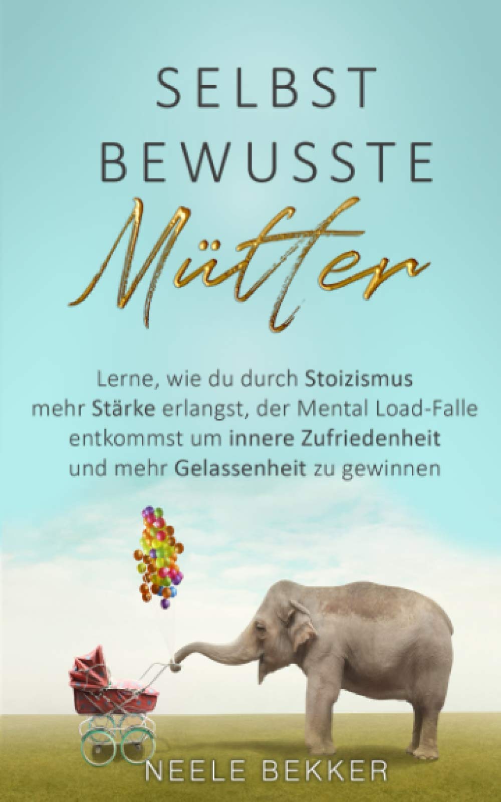 Selbstbewusste Mütter: Lerne, wie du durch Stoizismus mehr Stärke erlangst, der Mental Load-Falle entkommst um innere Zufriedenheit und mehr Gelassenheit zu gewinnen Health, Nutrition & Fitness