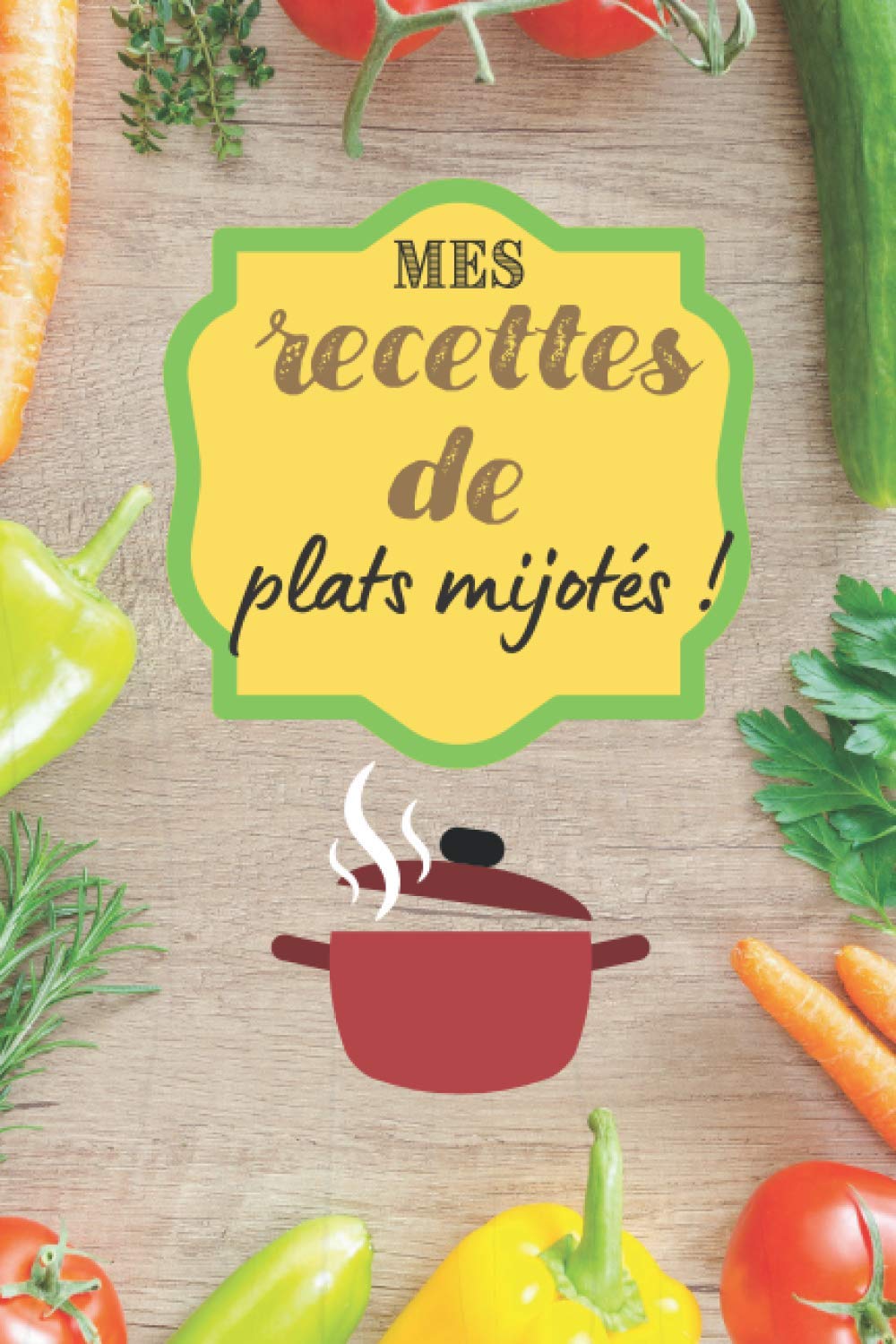 Mes recettes de plats mijotés !: Carnet de cuisine à remplir (15,24 cms X 22,86 cms, 100 pages) / 98 préparations à noter ou créer ! Cooking & Enjoying