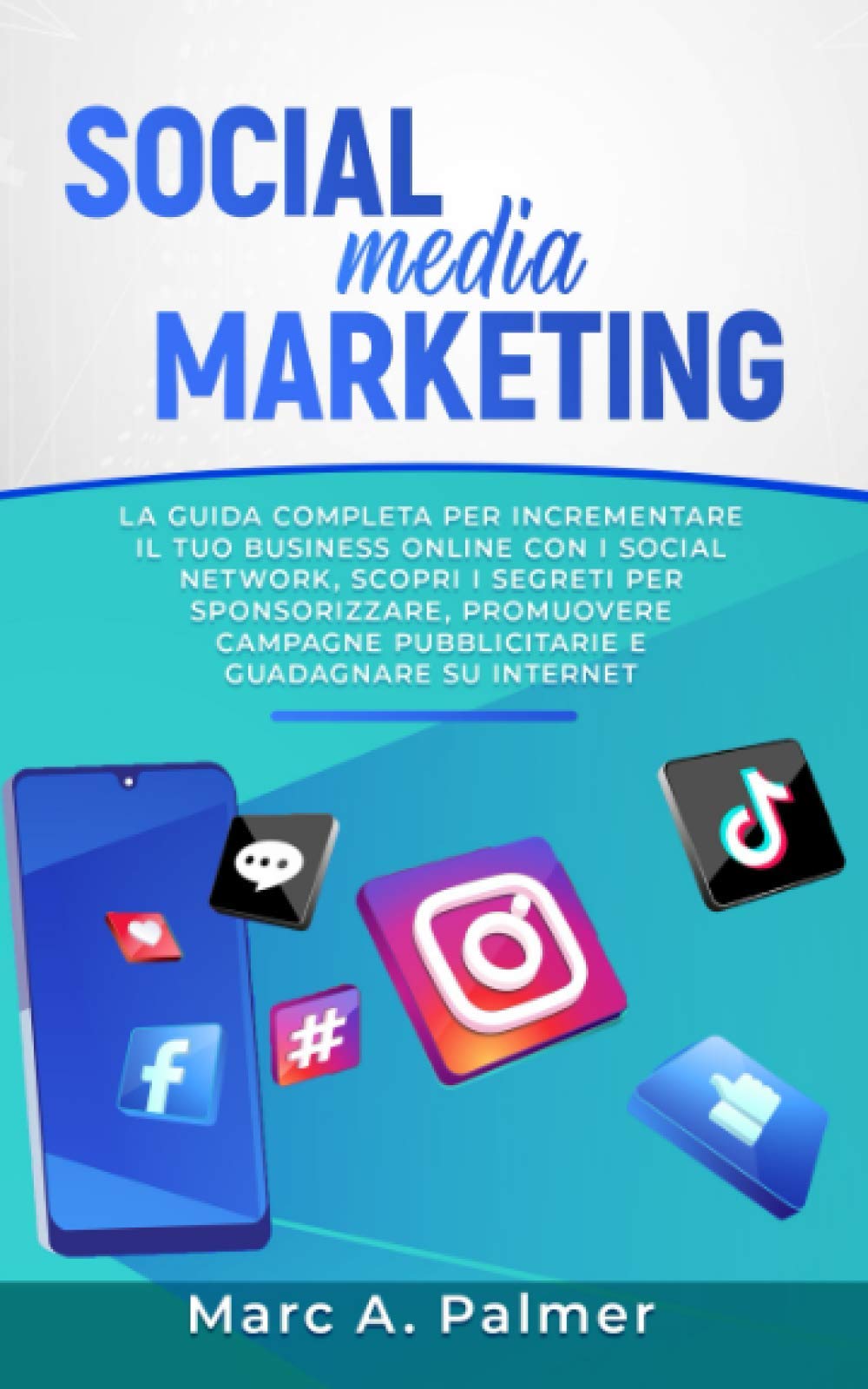 SOCIAL MEDIA MARKETING: La guida completa per incrementare il tuo business online con i social network, scopri i segreti per sponsorizzare, promuovere campagne pubblicitarie e guadagnare su internet Business, Finance & Career