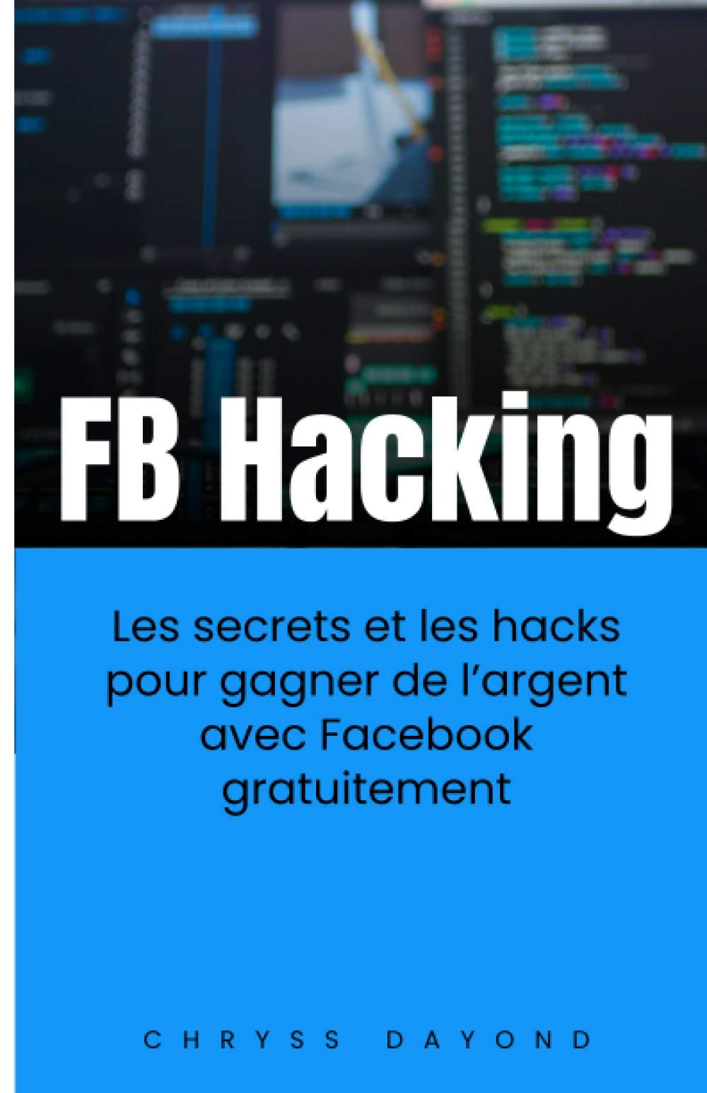 FB Hacking: Les secrets et les hacks pour gagner de l’argent avec Facebook gratuitement book