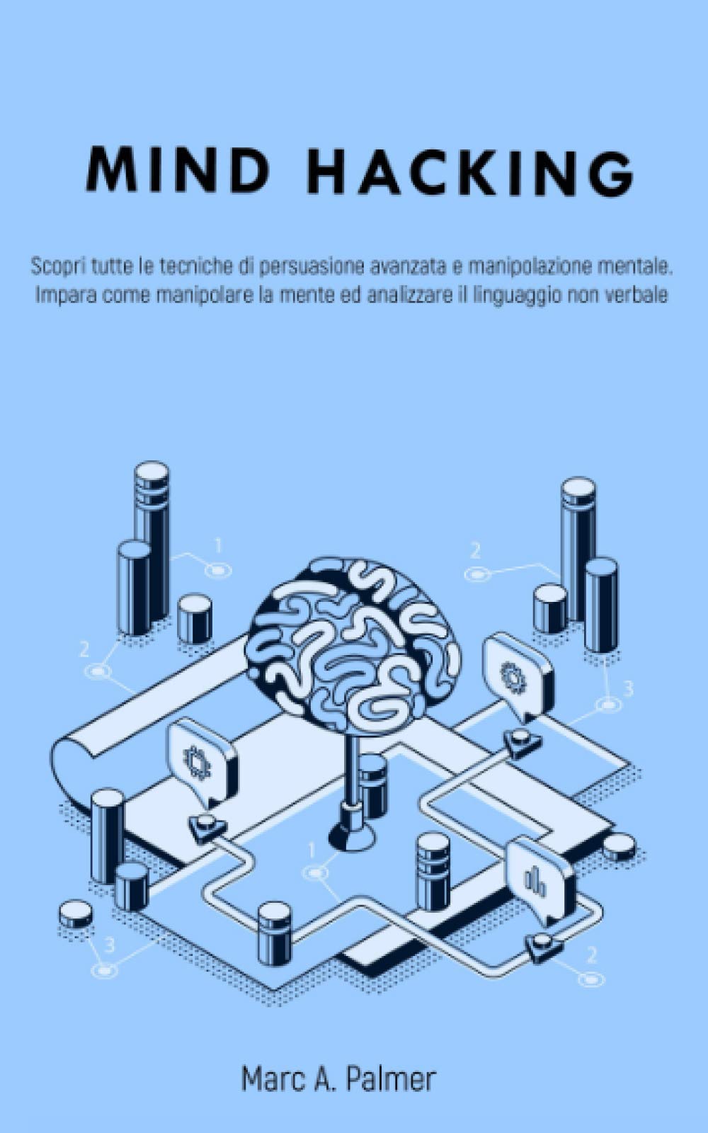 MIND HACKING: Scopri tutte le tecniche di persuasione avanzata e manipolazione mentale. Impara come manipolare la mente ed analizzare il linguaggio non verbale Psychology