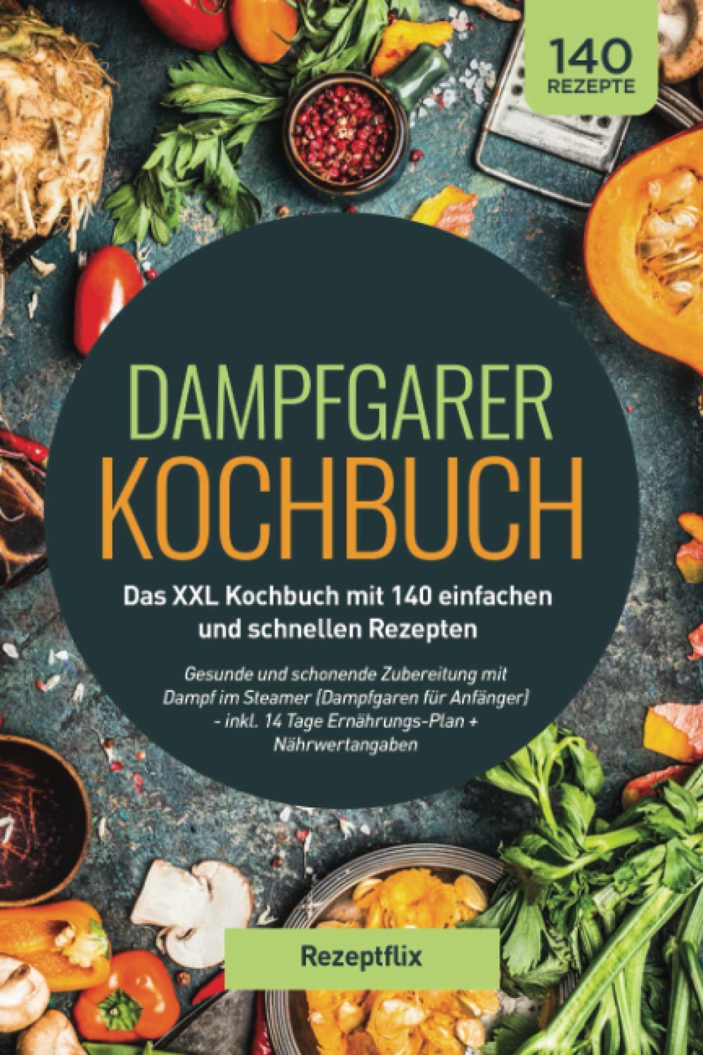 Dampfgarer Kochbuch: Das XXL Kochbuch mit 140 einfachen und schnellen Rezepten: Gesunde und schonende Zubereitung mit Dampf im Steamer (Dampfgaren für ... 14 Tage Ernährungs-Plan + Nährwertangaben Art & Literature Books