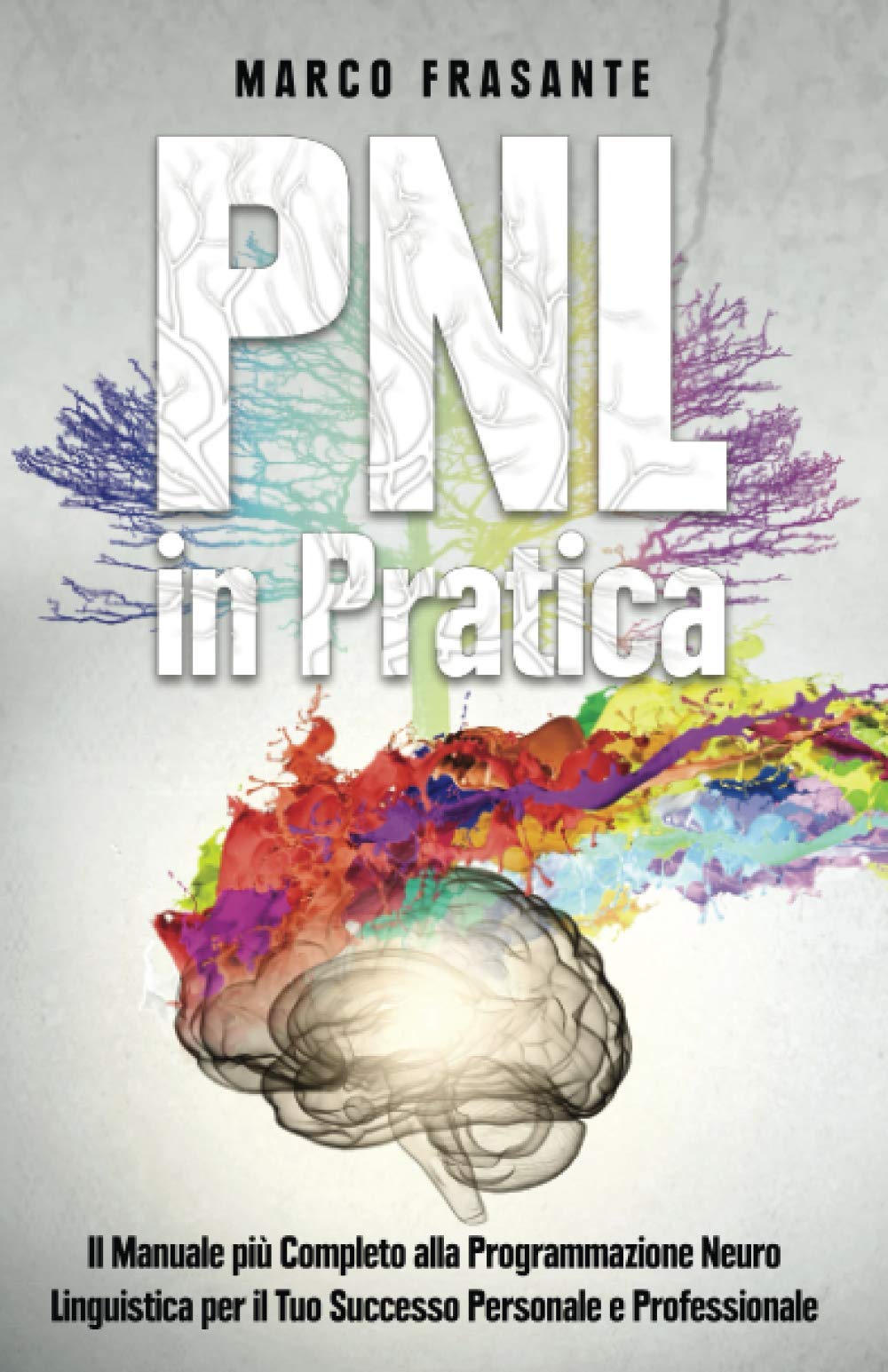 PNL in Pratica: Il Manuale più Completo alla Programmazione Neuro-Linguistica per il Tuo Successo Personale e Professionale. Self-help