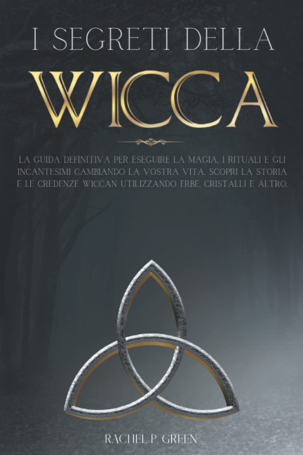 I Segreti della Wicca: La Guida Definitiva per Eseguire la Magia, i Rituali e gli Incantesimi Cambiando la Vostra Vita. Scopri la Storia e le Credenze Wiccan Utilizzando Erbe, Cristalli e Altro. book