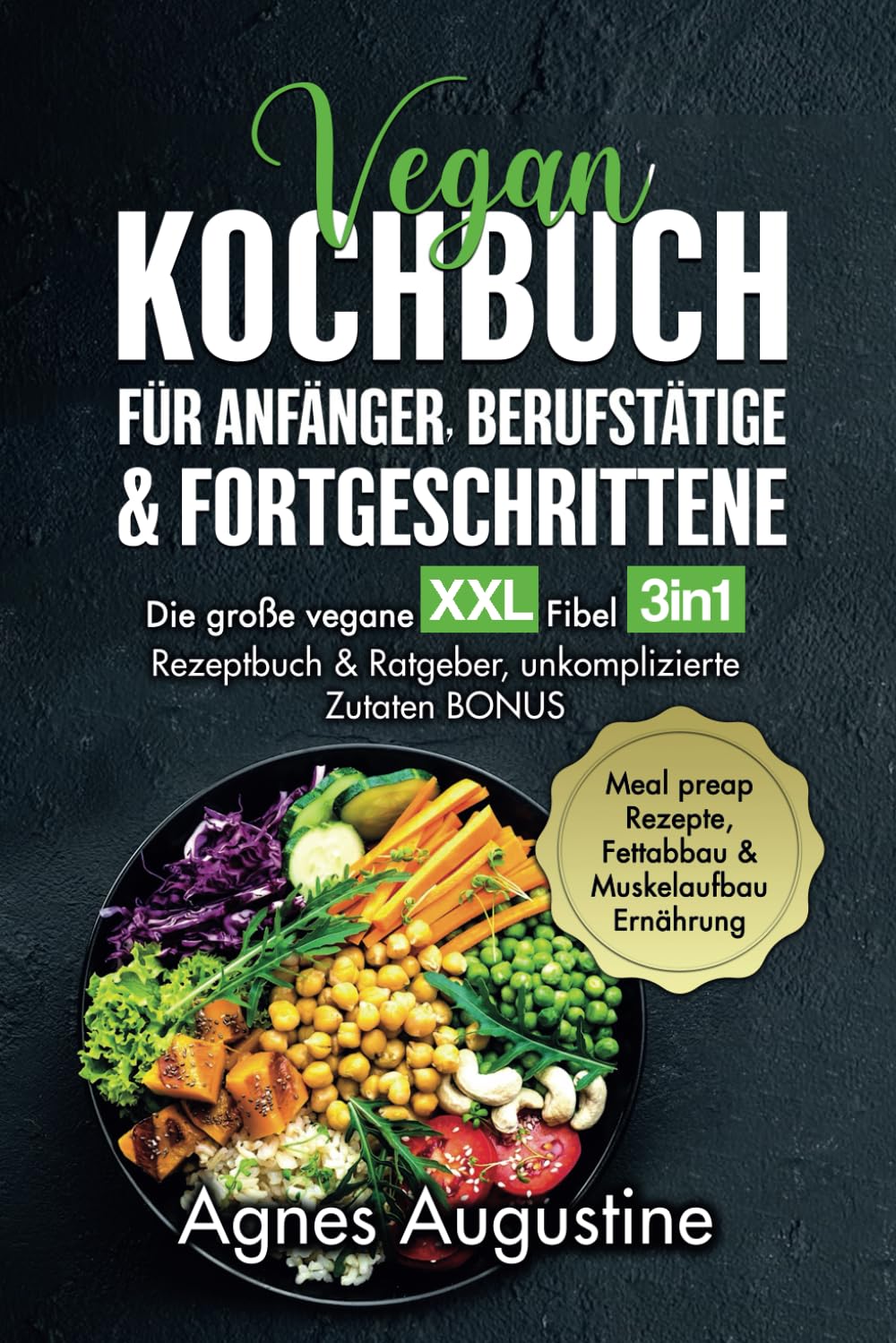Vegan Kochbuch für Anfänger, Berufstätige & Fortgeschrittene: Die große vegane XXL Fibel 3in1 Rezeptbuch & Ratgeber, unkomplizierte Zutaten BONUS Meal preap Rezepte, Fettabbau & Muskelaufbau Ernährung Cooking & Enjoying
