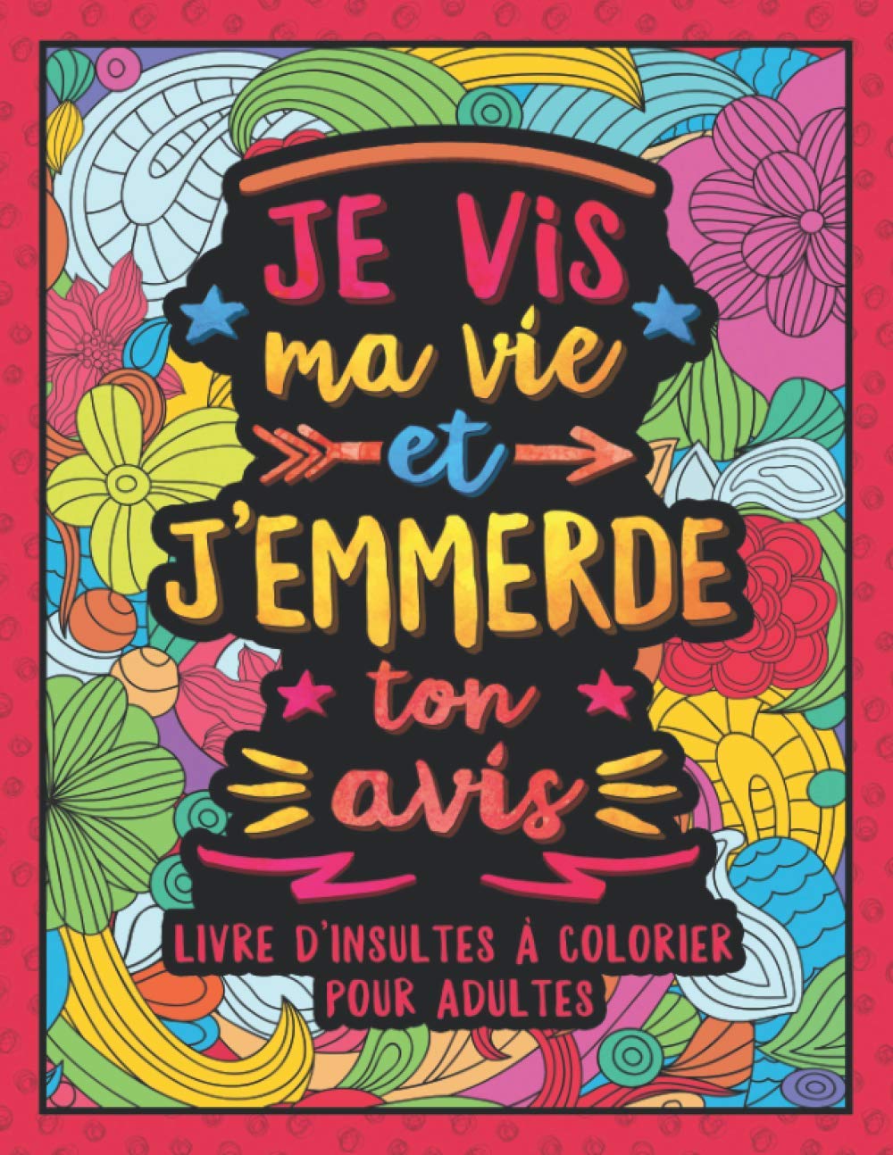 Je vis ma vie et j'emmerde ton avis: Livre de Coloriage pour Adultes Anti-Stress avec Gros mots, Injures & Insultes book