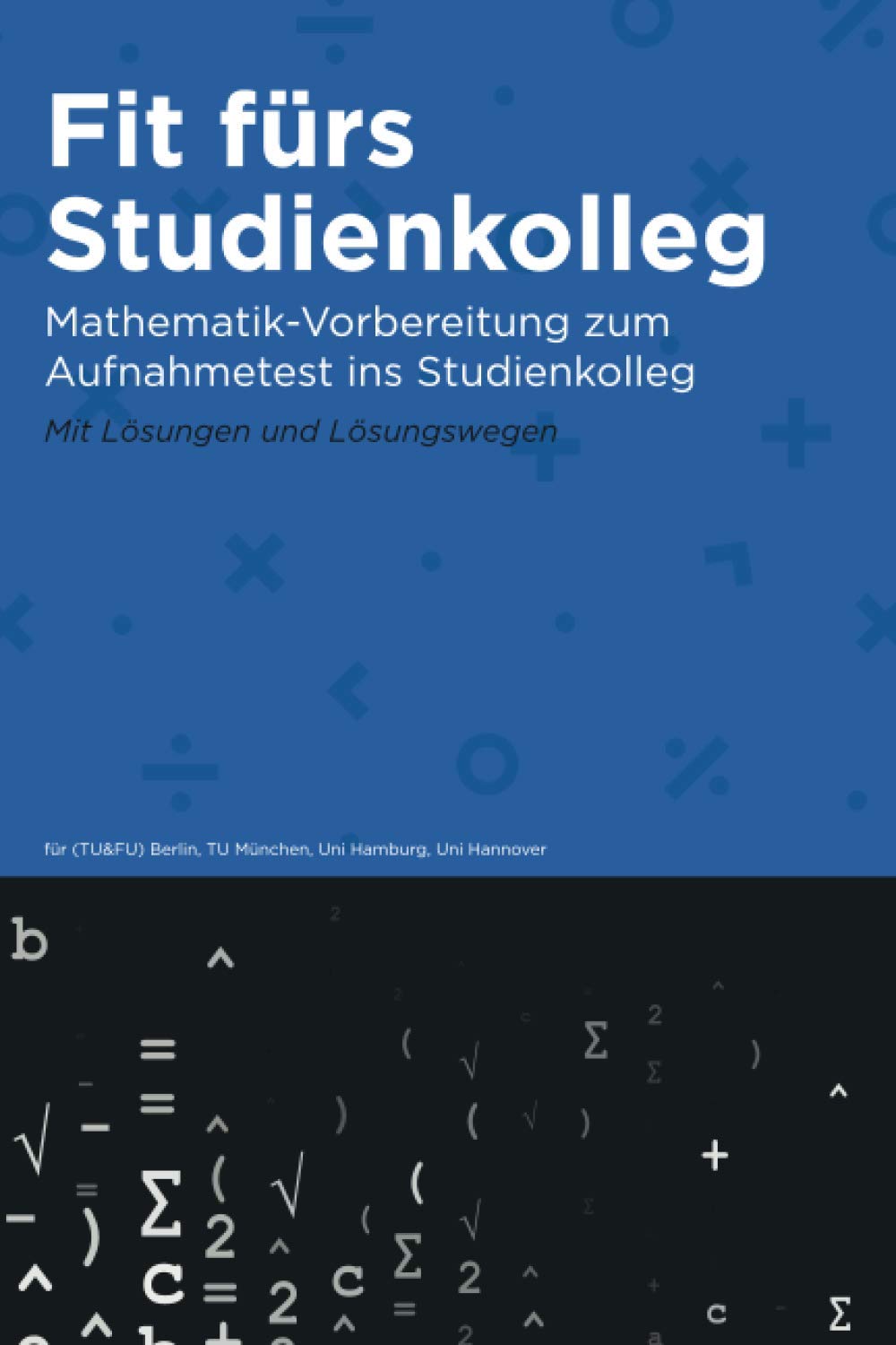 Fit fürs Studienkolleg: Übungsbuch zum Aufnahmetest ins Studienkolleg | Mathematik Learning & Reference