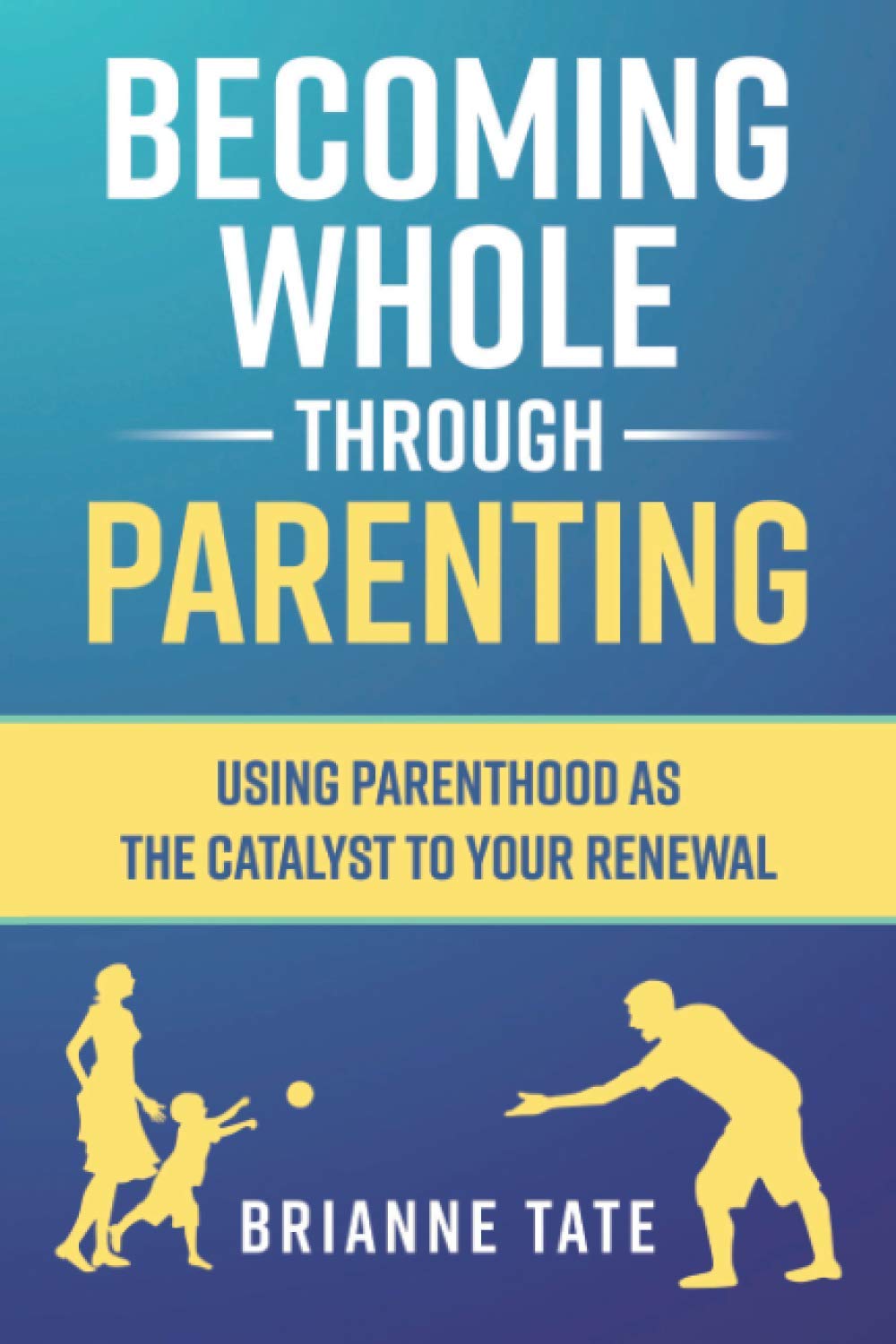 Becoming Whole Through Parenting: Using Parenthood as the Catalyst to your Renewal Parents & Children