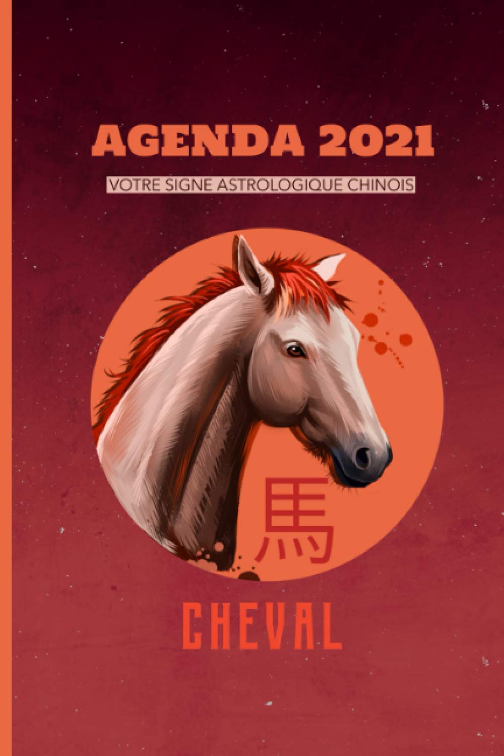AGENDA 2021 VOTRE SIGNE ASTROLOGIQUE CHINOIS CHEVAL: Agenda annuel semainier 2021|12 mois de janvier à décembre 2021| journal planificateur | Agenda ... pages sur les caractéristiques de votre signe Business, Finance & Career