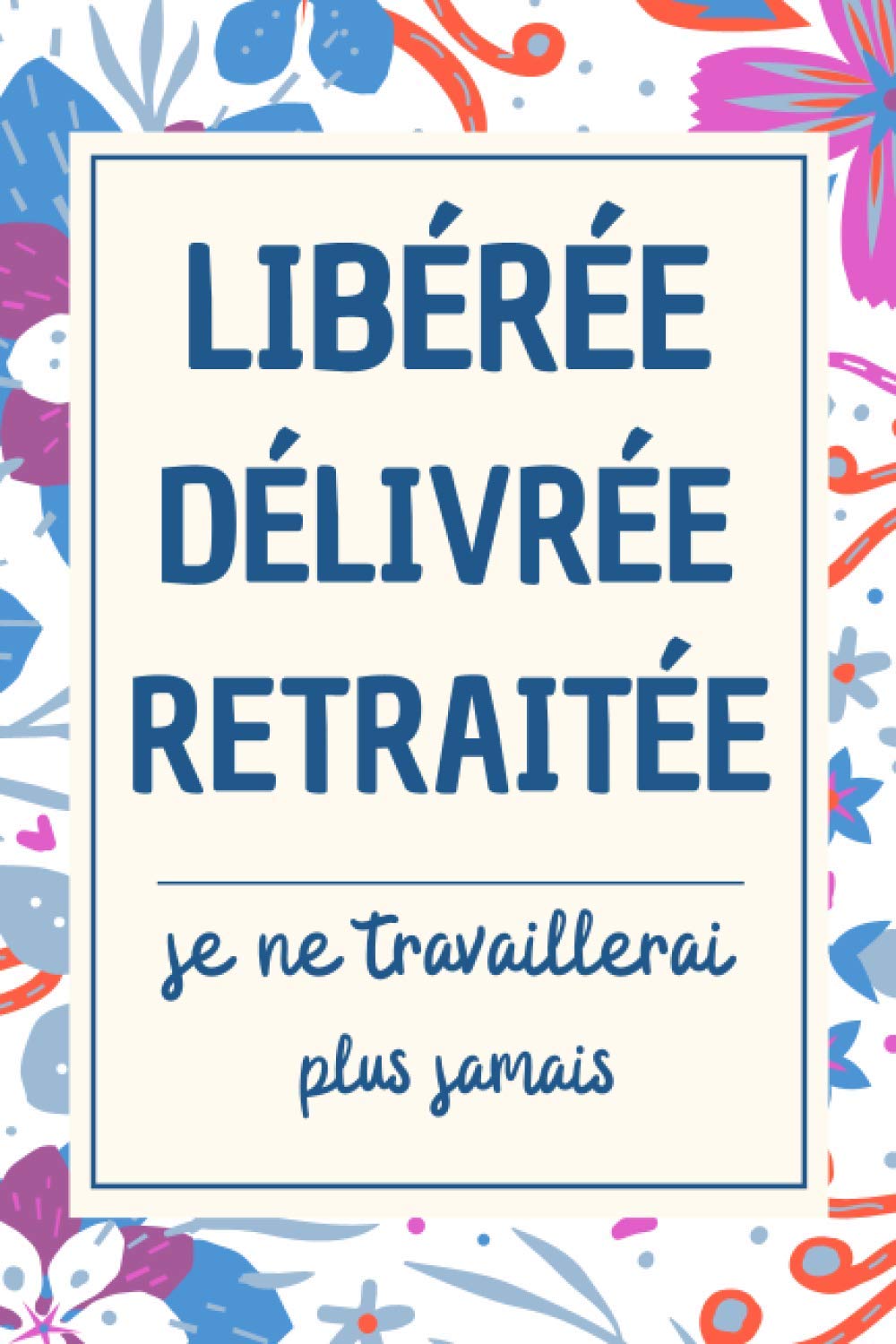 Libérée Délivrée Retraitée: Carnet de Note, idée cadeau depart collegue Travail femme , cadeau départ retraite humoristique , Alternative carte depart collègue , Journal Intime Bonne Continuation Partnership & Love